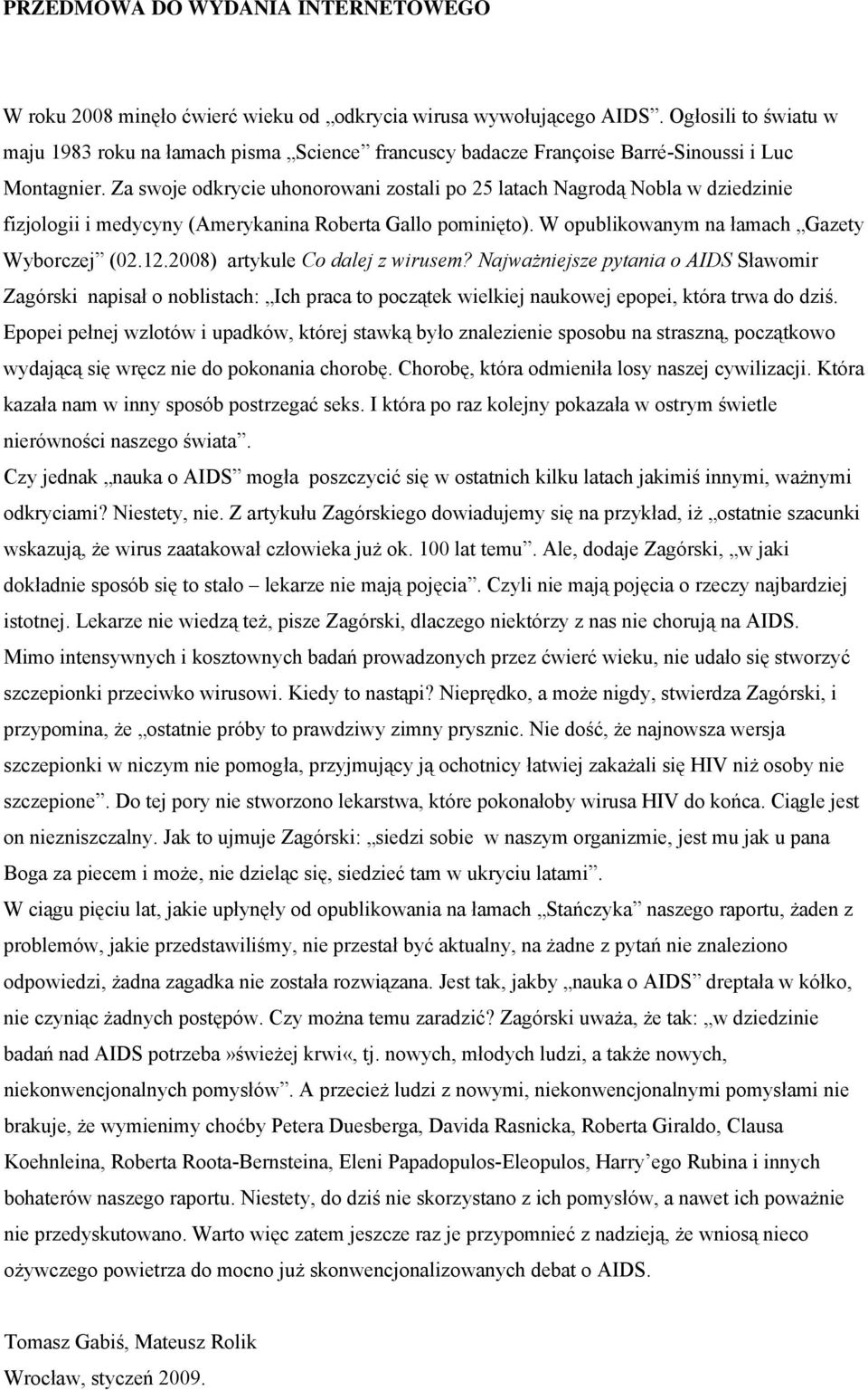 Za swoje odkrycie uhonorowani zostali po 25 latach Nagrodą Nobla w dziedzinie fizjologii i medycyny (Amerykanina Roberta Gallo pominięto). W opublikowanym na łamach Gazety Wyborczej (02.12.