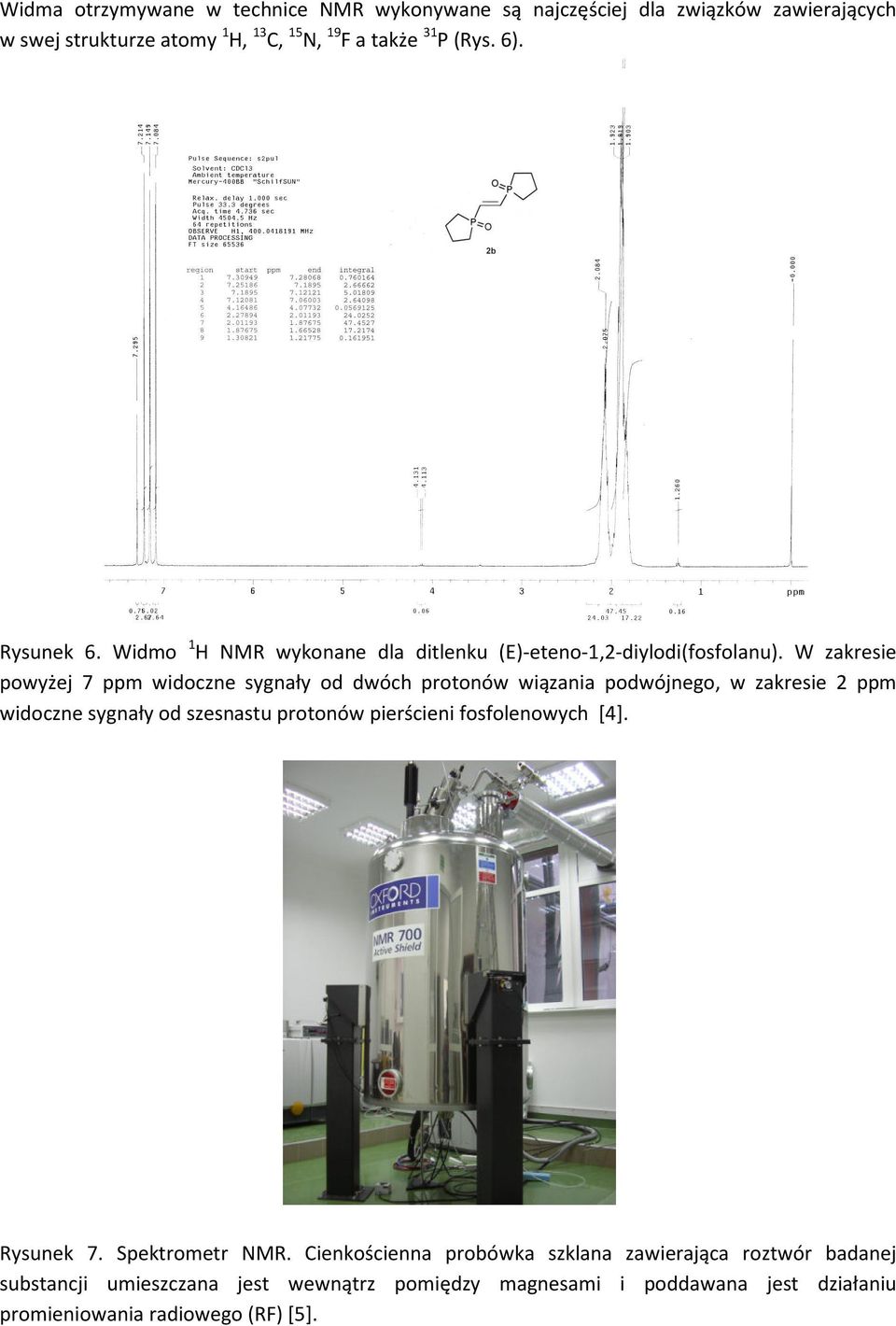 W zakresie powyżej 7 ppm widoczne sygnały od dwóch protonów wiązania podwójnego, w zakresie 2 ppm widoczne sygnały od szesnastu protonów pierścieni