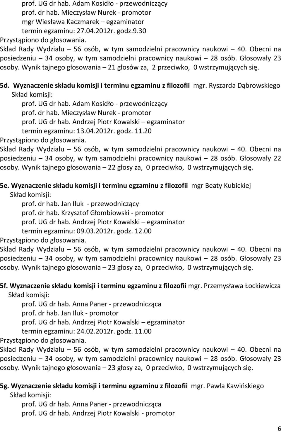 Wyznaczenie składu komisji i terminu egzaminu z filozofii mgr. Ryszarda Dąbrowskiego prof. UG dr hab. Adam Kosidło - przewodniczący prof. dr hab. Mieczysław Nurek - promotor prof. UG dr hab. Andrzej Piotr Kowalski egzaminator termin egzaminu: 13.