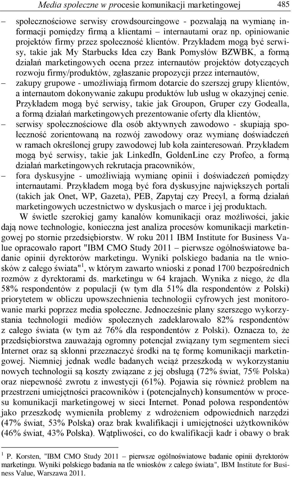 Przykładem mogą być serwisy, takie jak My Starbucks Idea czy Bank Pomysłów BZWBK, a formą działań marketingowych ocena przez internautów projektów dotyczących rozwoju firmy/produktów, zgłaszanie