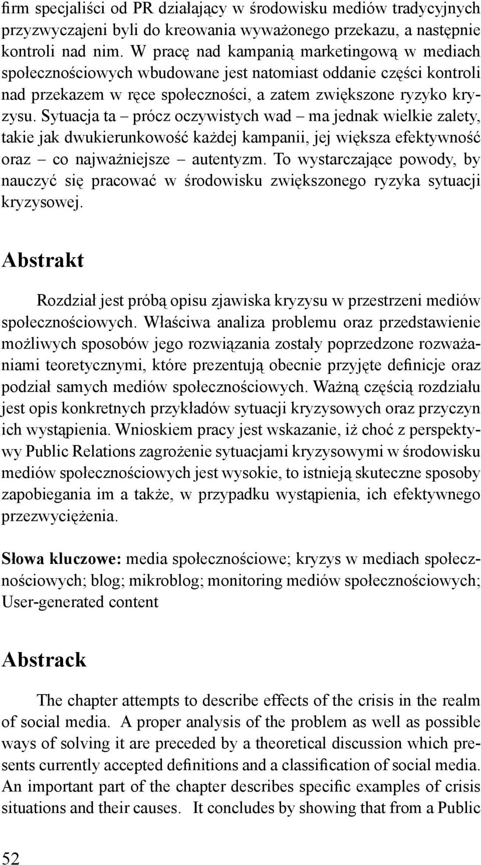 Sytuacja ta prócz oczywistych wad ma jednak wielkie zalety, takie jak dwukierunkowość każdej kampanii, jej większa efektywność oraz co najważniejsze autentyzm.