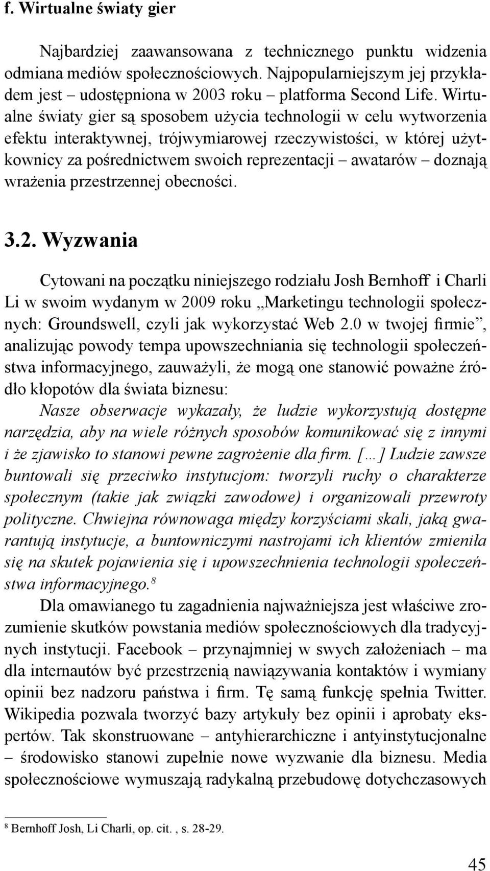 Wirtualne światy gier są sposobem użycia technologii w celu wytworzenia efektu interaktywnej, trójwymiarowej rzeczywistości, w której użytkownicy za pośrednictwem swoich reprezentacji awatarów