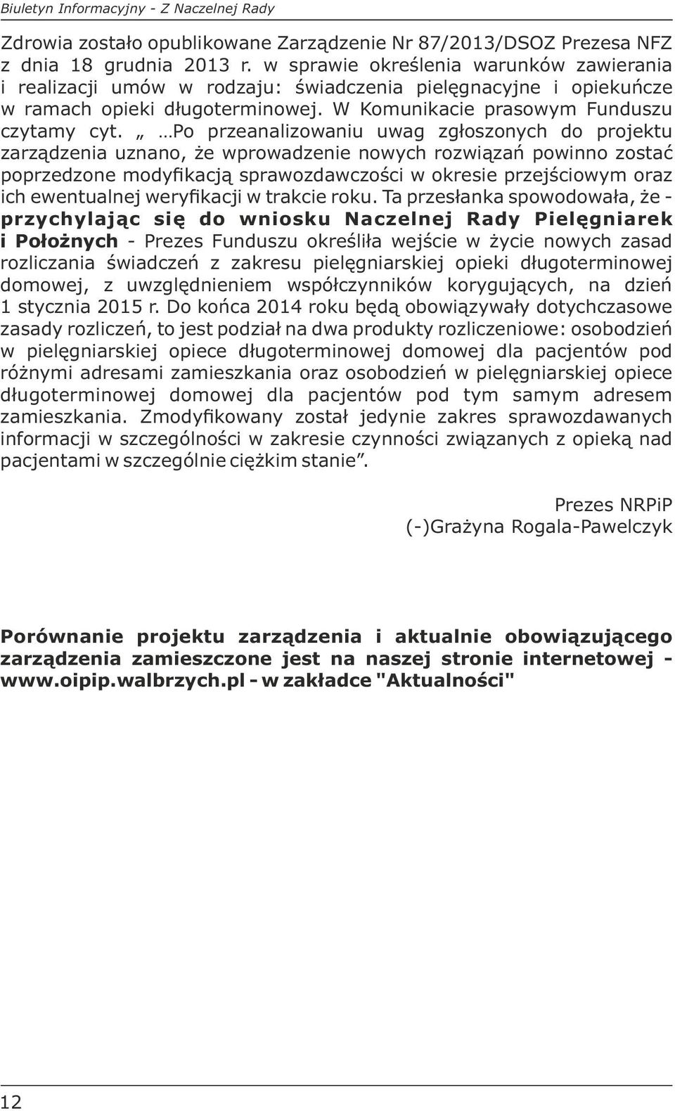 Po przeanalizowaniu uwag zgłoszonych do projektu zarządzenia uznano, że wprowadzenie nowych rozwiązań powinno zostać poprzedzone modyfikacją sprawozdawczości w okresie przejściowym oraz ich