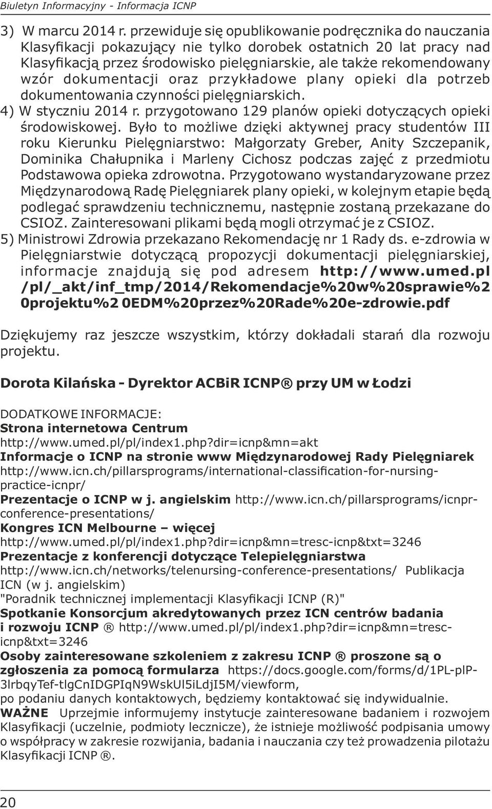 dokumentacji oraz przykładowe plany opieki dla potrzeb dokumentowania czynności pielęgniarskich. 4) W styczniu 2014 r. przygotowano 129 planów opieki dotyczących opieki środowiskowej.