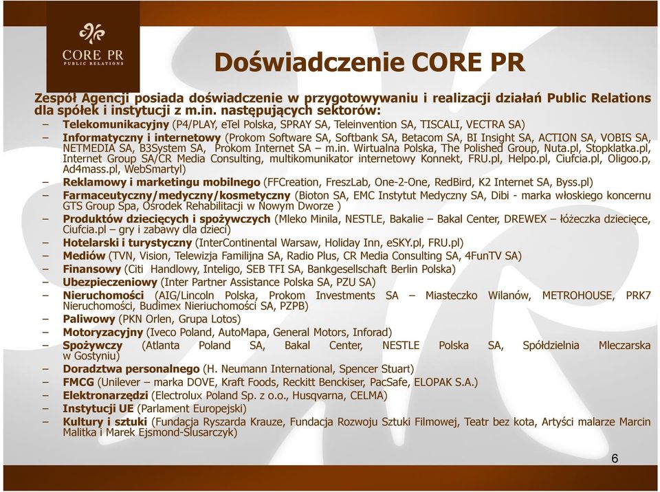 następujących sektorów: Telekomunikacyjny (P4/PLAY, etel Polska, SPRAY SA, Teleinvention SA, TISCALI, VECTRA SA) Informatyczny i internetowy (Prokom Software SA, Softbank SA, Betacom SA, BI Insight