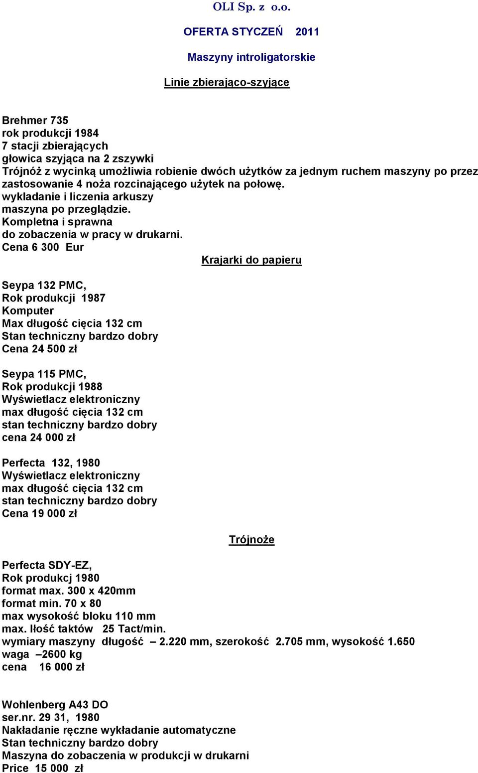 użytków za jednym ruchem maszyny po przez zastosowanie 4 noża rozcinającego użytek na połowę. wykladanie i liczenia arkuszy maszyna po przeglądzie.