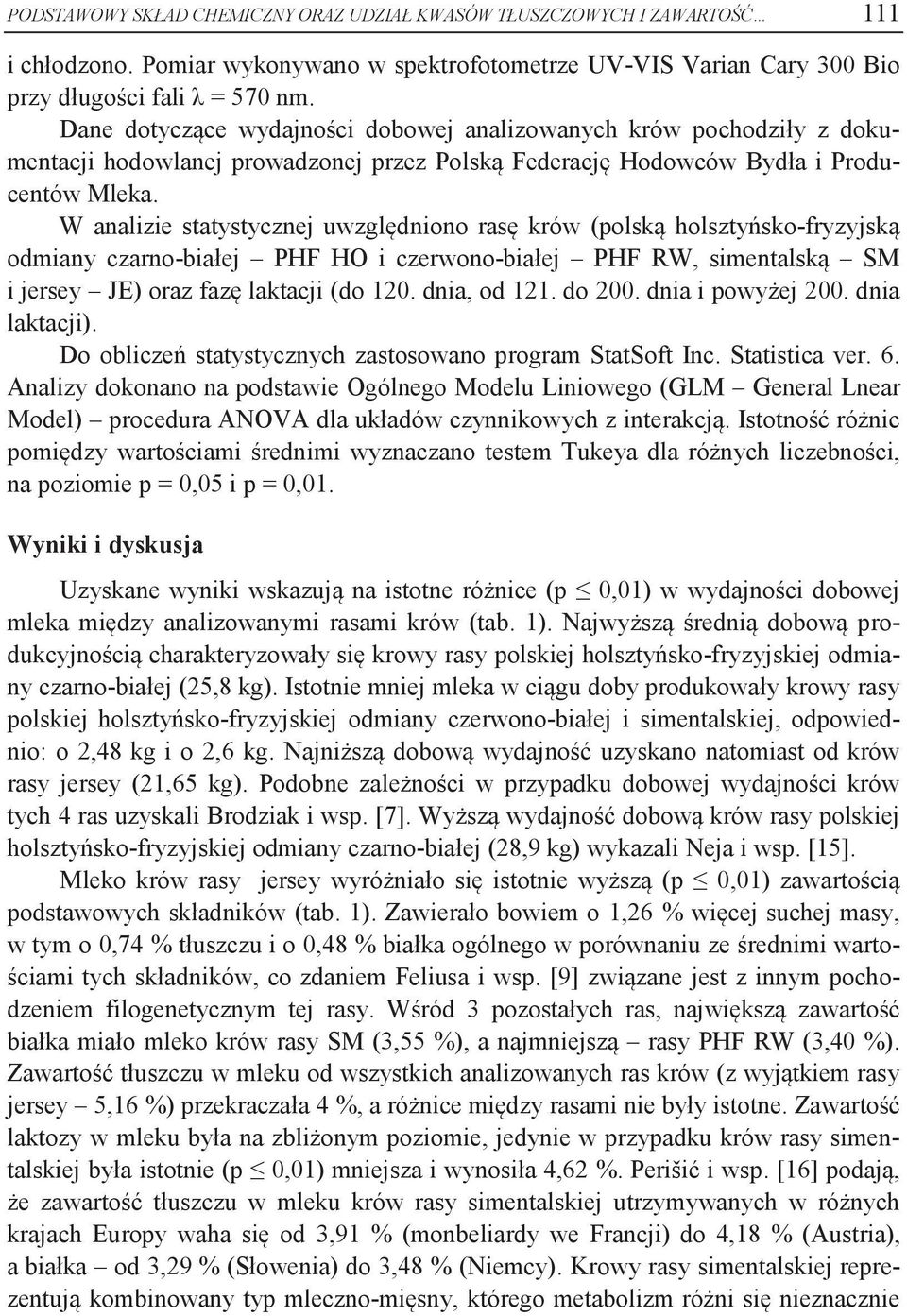 W analizie statystycznej uwzględniono rasę krów (polską holsztyńsko-fryzyjską odmiany czarno-białej PHF HO i czerwono-białej PHF RW, simentalską SM i jersey JE) oraz fazę laktacji (. dnia, od 121.