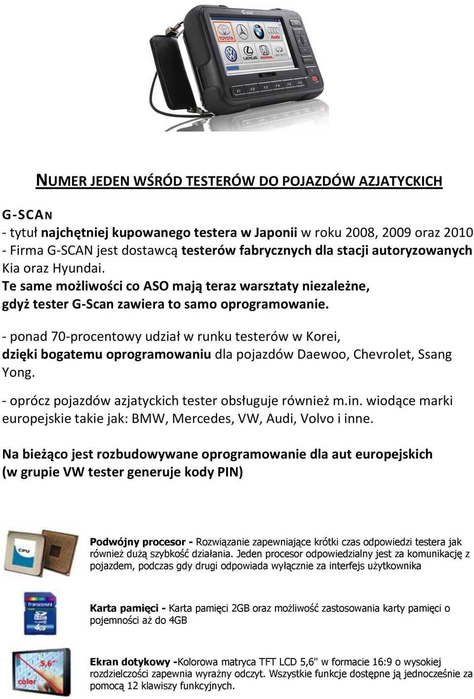 - ponad 70-procentowy udział w runku testerów w Korei, dzięki bogatemu oprogramowaniu dla pojazdów Daewoo, Chevrolet, Ssang Yong. - oprócz pojazdów azjatyckich tester obsługuje również m.in.