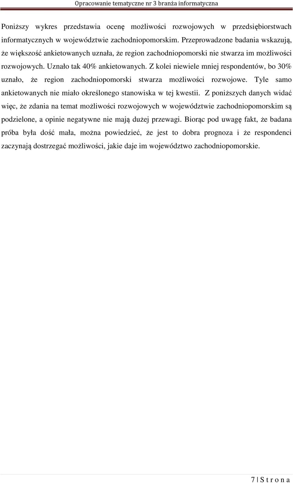 Z kolei niewiele mniej respondentów, bo 3 uznało, że region zachodniopomorski stwarza możliwości rozwojowe. Tyle samo ankietowanych nie miało określonego stanowiska w tej kwestii.