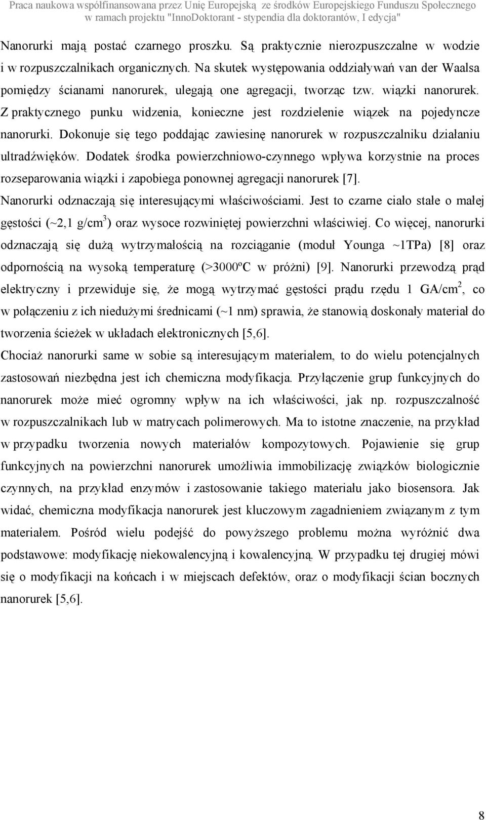 Z praktycznego punku widzenia, konieczne jest rozdzielenie wiązek na pojedyncze nanorurki. Dokonuje się tego poddając zawiesinę nanorurek w rozpuszczalniku działaniu ultradźwięków.