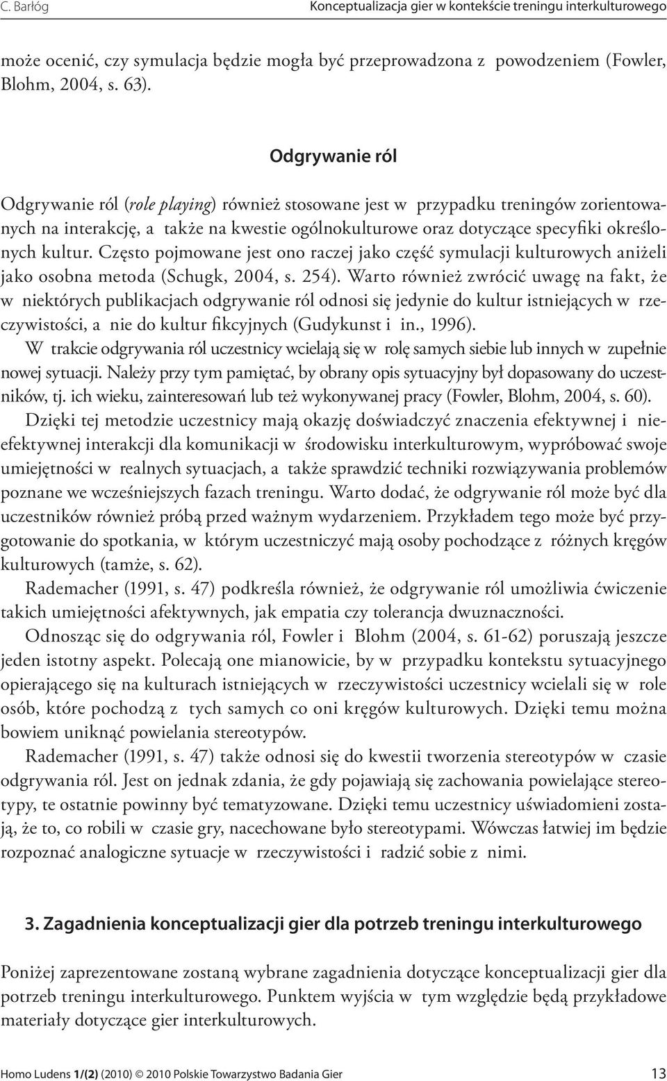 Często pojmowane jest ono raczej jako część symulacji kulturowych aniżeli jako osobna metoda (Schugk, 2004, s. 254).