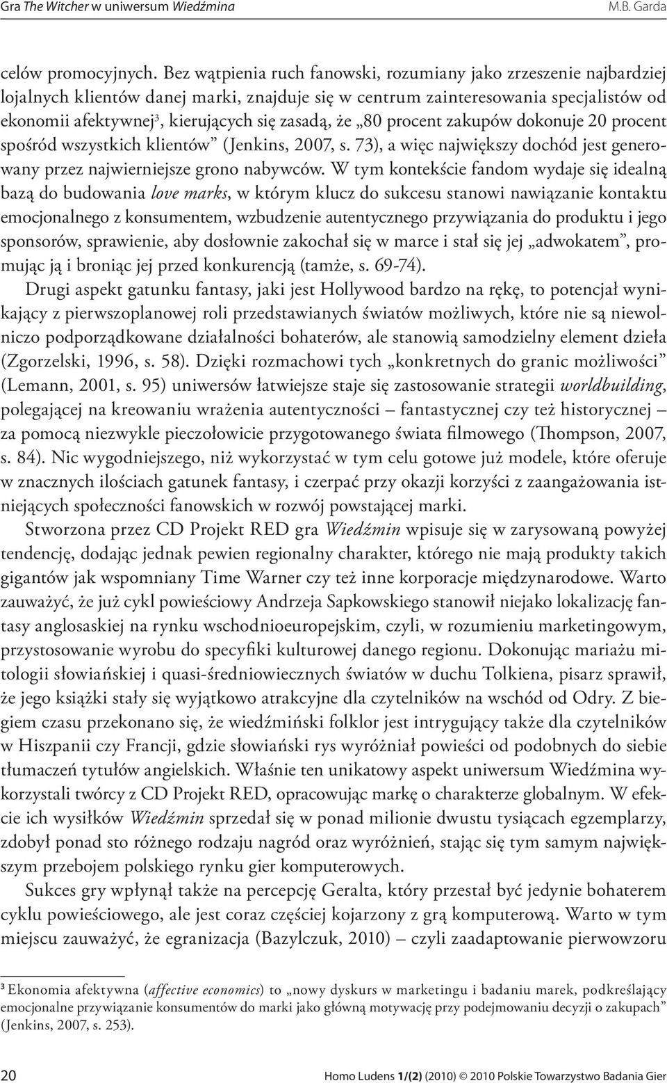 zasadą, że 80 procent zakupów dokonuje 20 procent spośród wszystkich klientów (Jenkins, 2007, s. 73), a więc największy dochód jest generowany przez najwierniejsze grono nabywców.