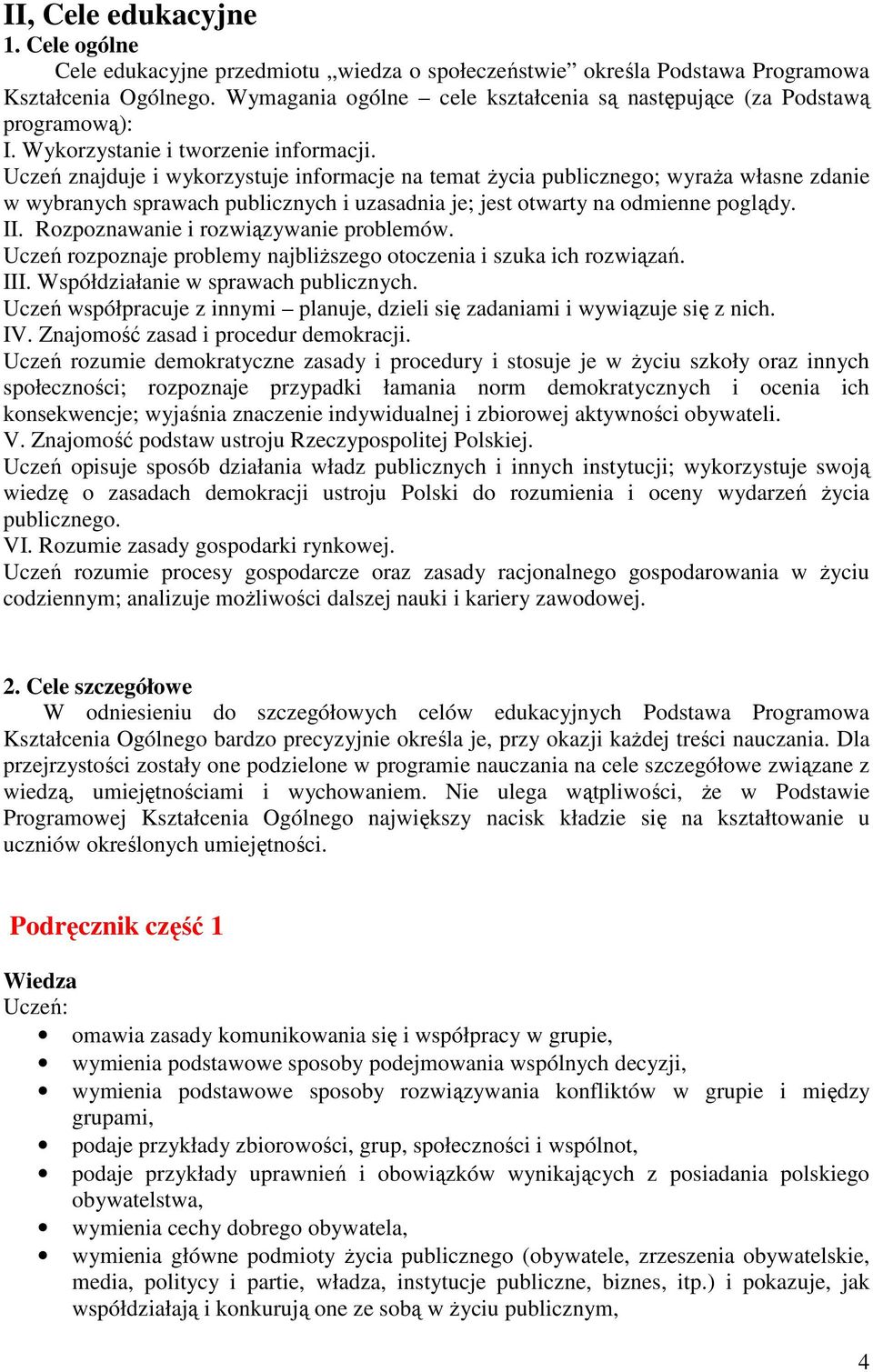 Uczeń znajduje i wykorzystuje informacje na temat Ŝycia publicznego; wyraŝa własne zdanie w wybranych sprawach publicznych i uzasadnia je; jest otwarty na odmienne poglądy. II.