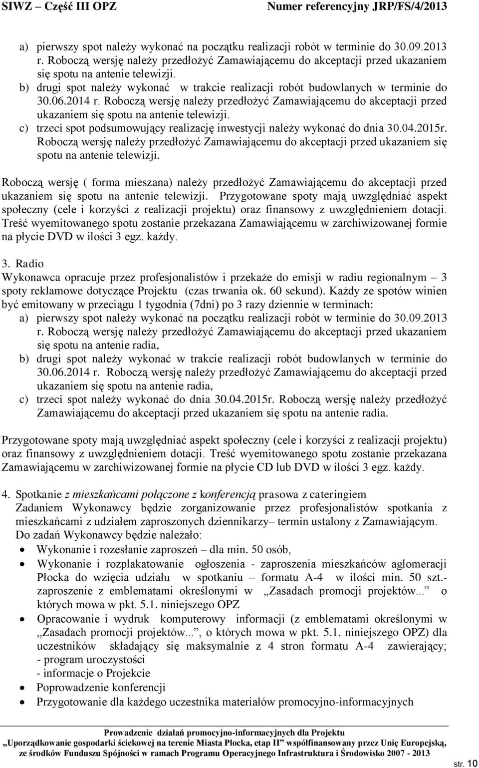 Roboczą wersję należy przedłożyć Zamawiającemu do akceptacji przed ukazaniem się spotu na antenie telewizji. c) trzeci spot podsumowujący realizację inwestycji należy wykonać do dnia 30.04.2015r.