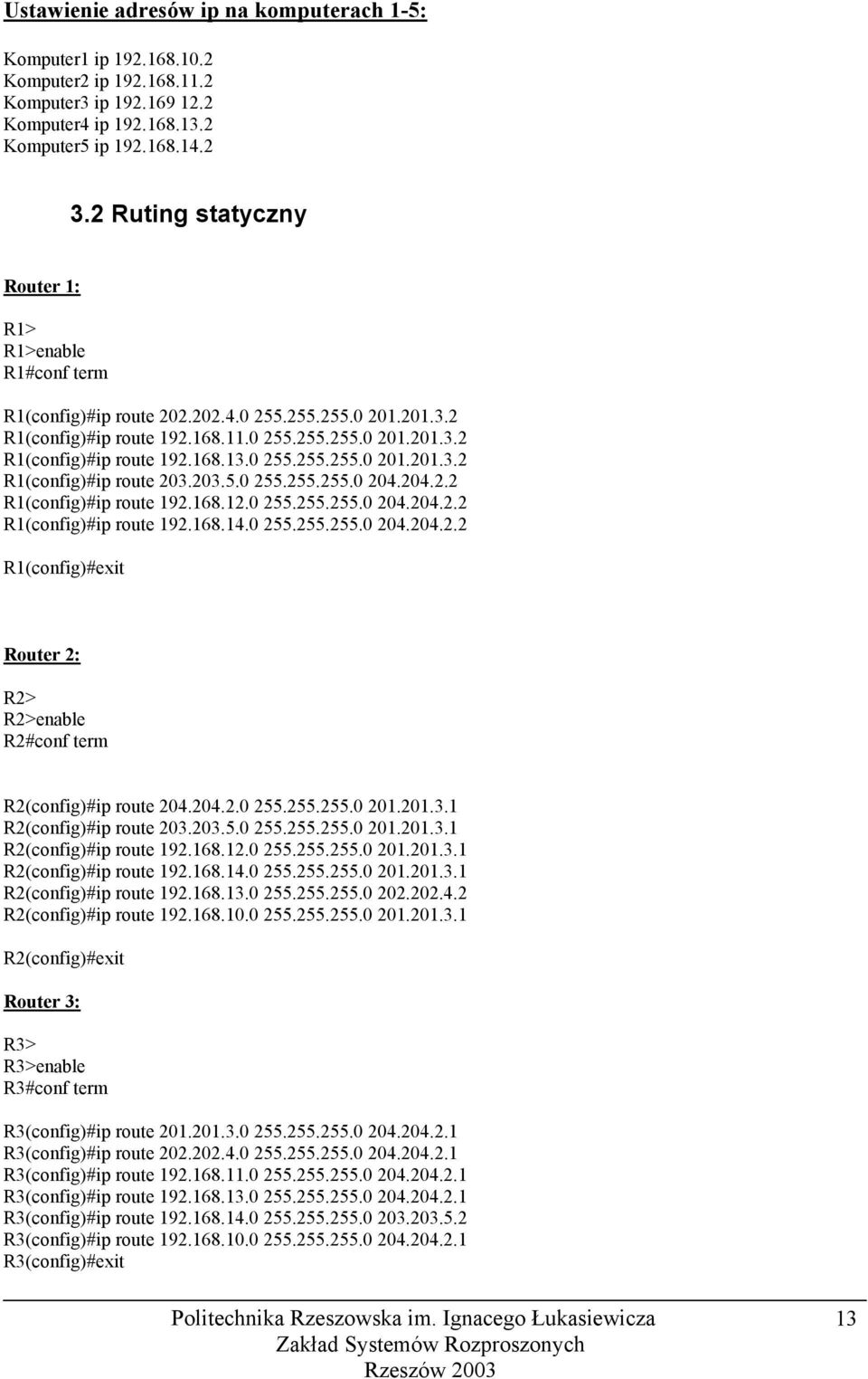 0 255.255.255.0 201.201.3.2 R1(config)#ip route 203.203.5.0 255.255.255.0 204.204.2.2 R1(config)#ip route 192.168.12.0 255.255.255.0 204.204.2.2 R1(config)#ip route 192.168.14.0 255.255.255.0 204.204.2.2 R1(config)#exit Router 2: R2> R2>enable R2#conf term R2(config)#ip route 204.