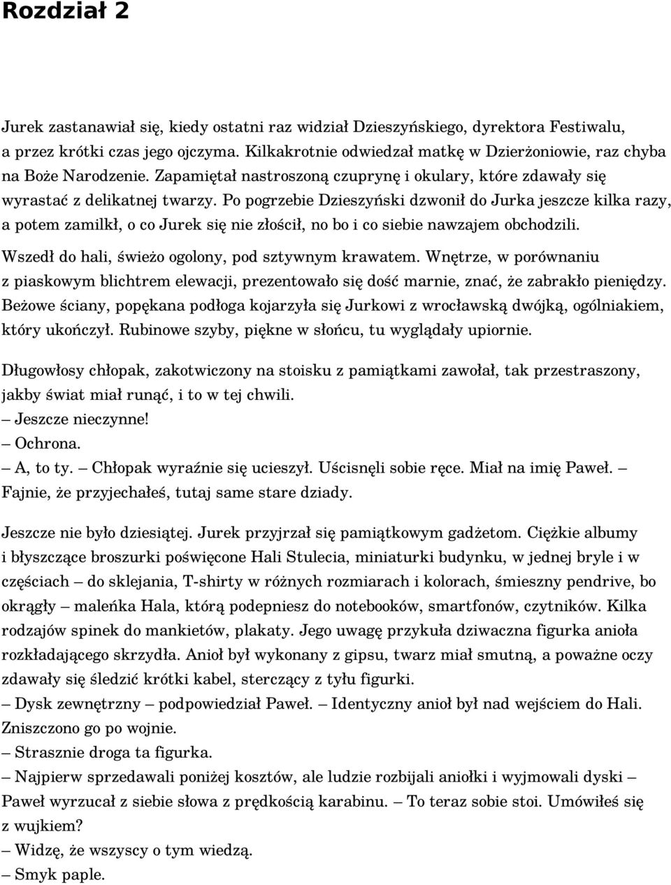 Po pogrzebie Dzieszyński dzwonił do Jurka jeszcze kilka razy, a potem zamilkł, o co Jurek się nie złościł, no bo i co siebie nawzajem obchodzili. Wszedł do hali, świeżo ogolony, pod sztywnym krawatem.