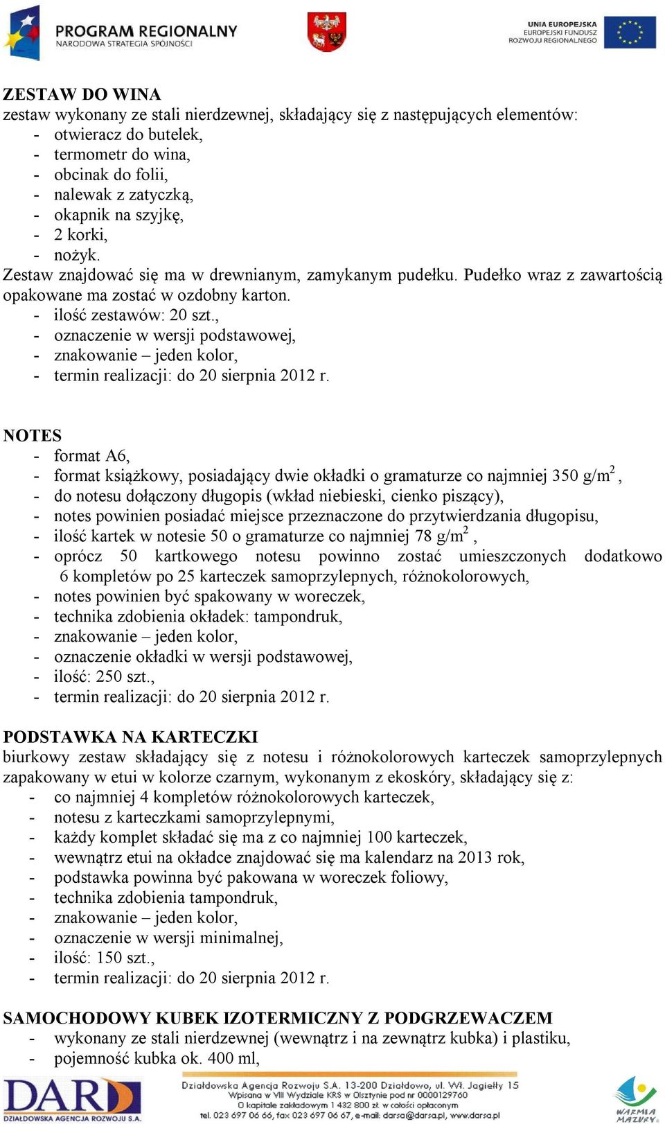 , - oznaczenie w wersji podstawowej, NOTES - format A6, - format książkowy, posiadający dwie okładki o gramaturze co najmniej 350 g/m 2, - do notesu dołączony długopis (wkład niebieski, cienko