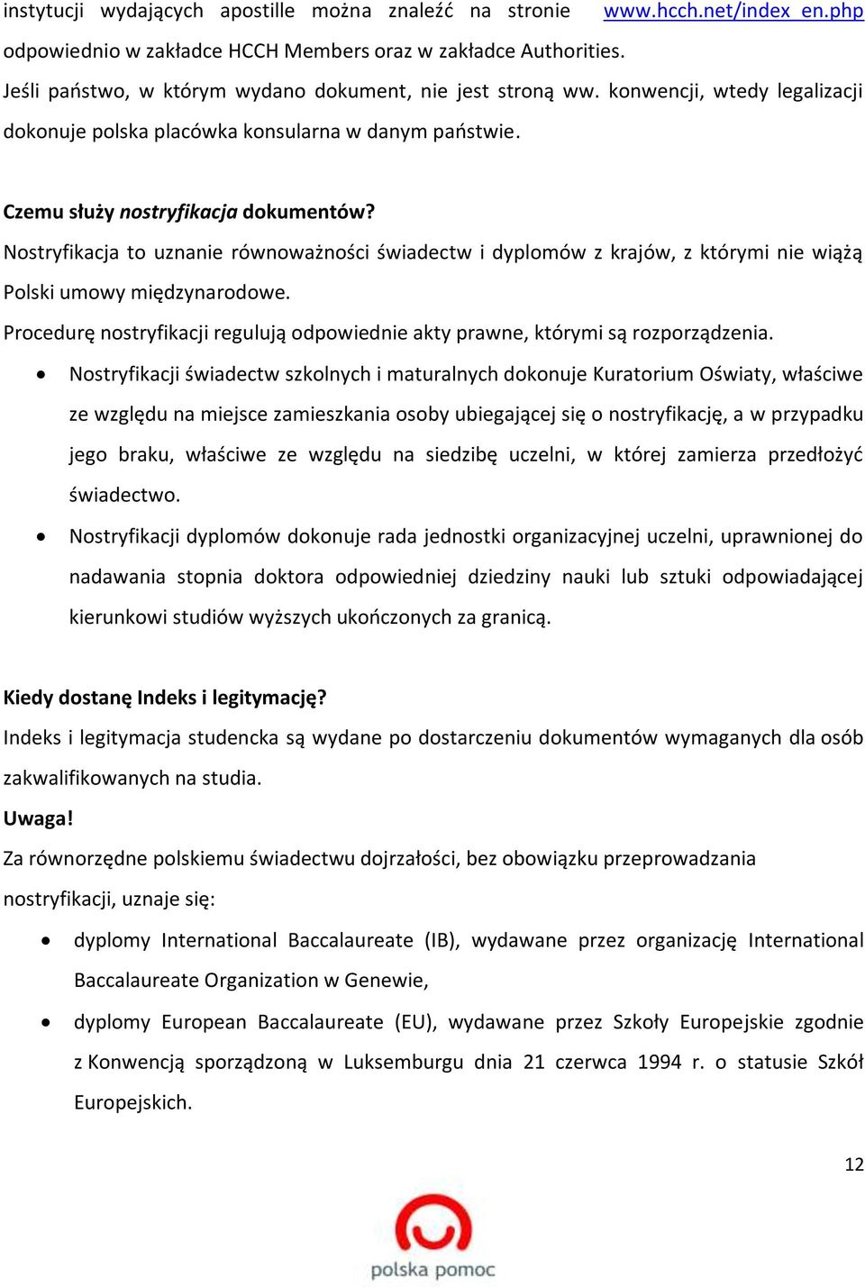 Nostryfikacja to uznanie równoważności świadectw i dyplomów z krajów, z którymi nie wiążą Polski umowy międzynarodowe.