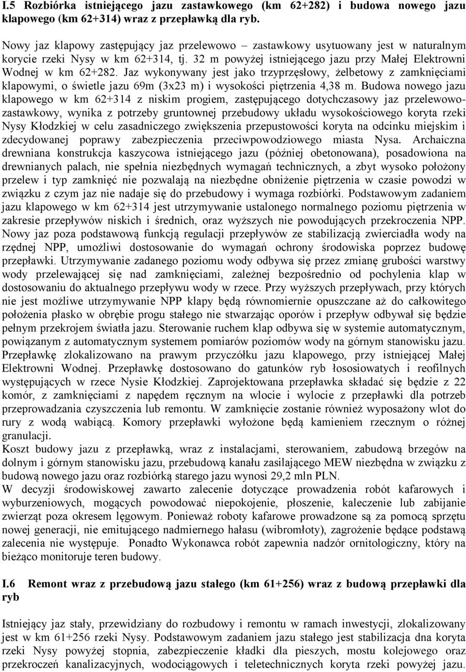 Jaz wykonywany jest jako trzyprzęsłowy, żelbetowy z zamknięciami klapowymi, o świetle jazu 69m (3x23 m) i wysokości piętrzenia 4,38 m.