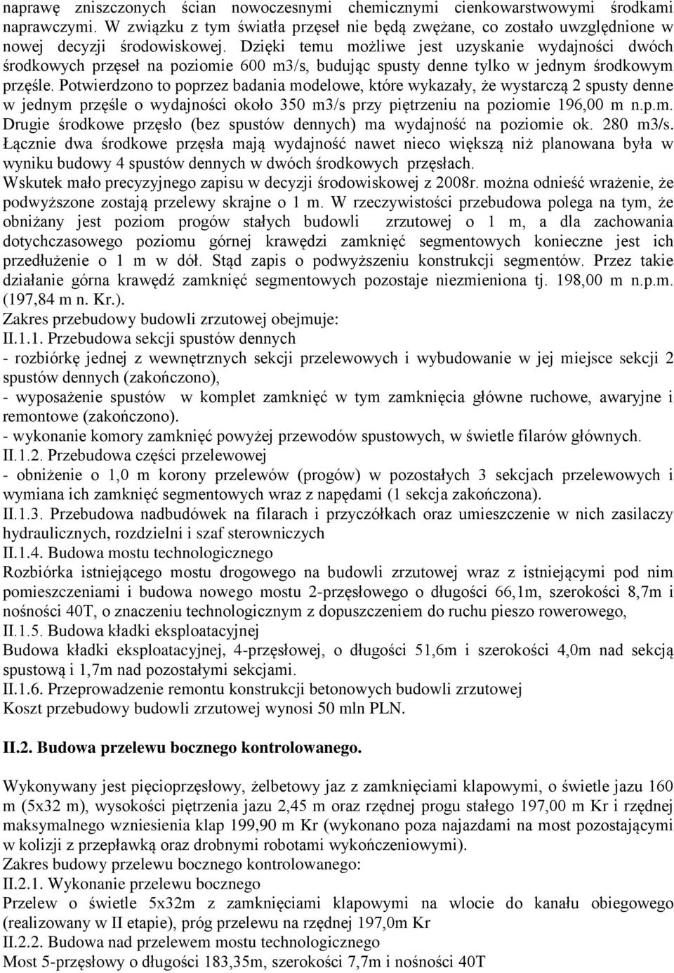 Potwierdzono to poprzez badania modelowe, które wykazały, że wystarczą 2 spusty denne w jednym przęśle o wydajności około 350 m3/s przy piętrzeniu na poziomie 196,00 m n.p.m. Drugie środkowe przęsło (bez spustów dennych) ma wydajność na poziomie ok.