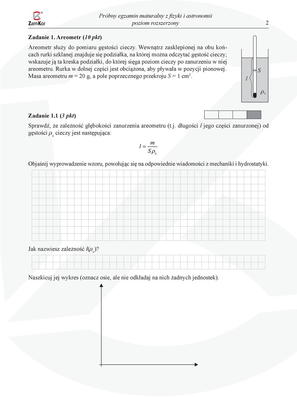 niej areometru. Rurka w dolnej części jest obciążona, aby pływała w pozycji pionowej. Masa areometru m = 20 g, a pole poprzecznego przekroju S = 1 cm 2. l S c Zadanie 1.