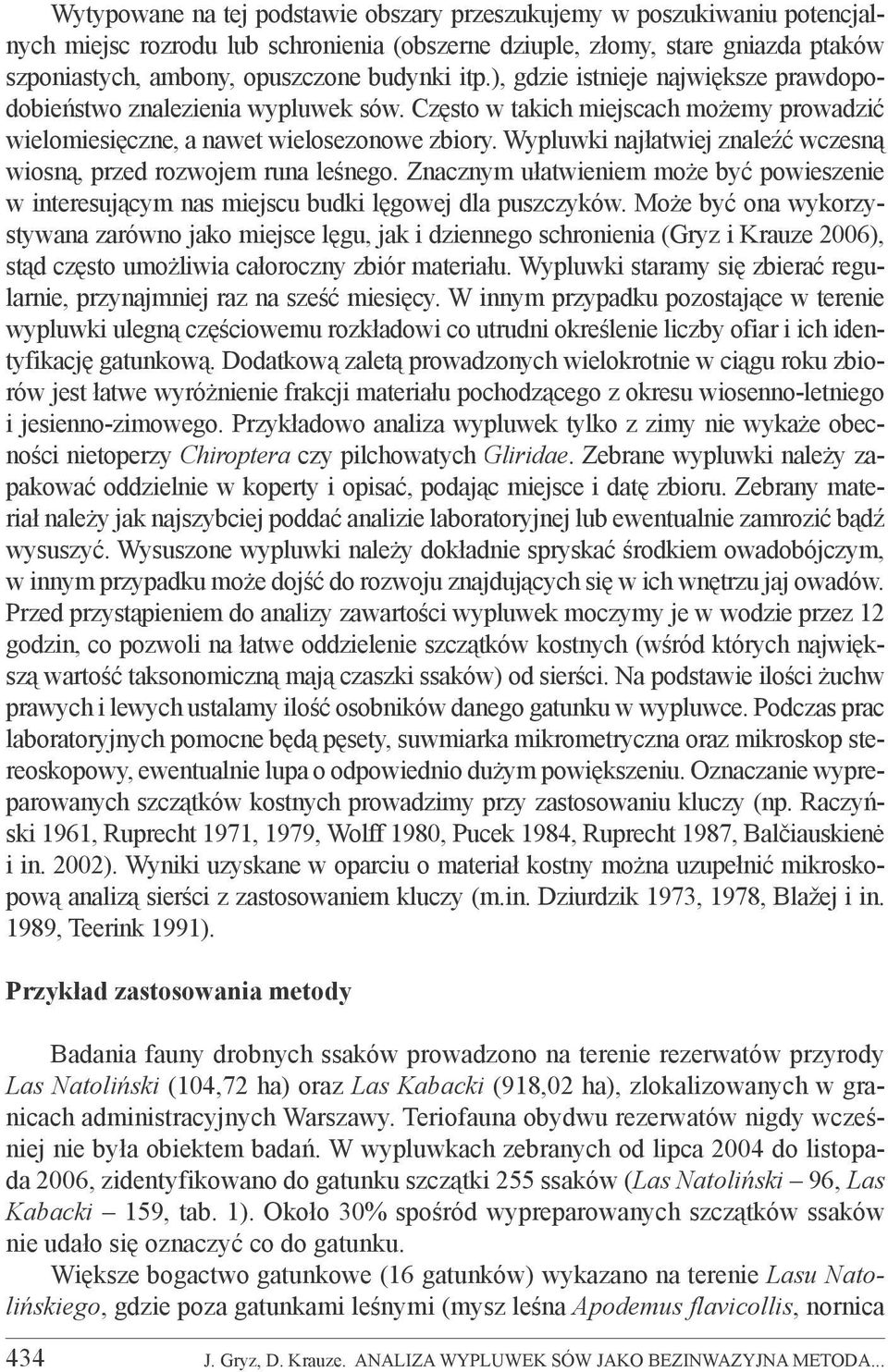 Wypluwki najłatwiej znaleźć wczesną wiosną, przed rozwojem runa leśnego. Znacznym ułatwieniem może być powieszenie w interesującym nas miejscu budki lęgowej dla puszczyków.