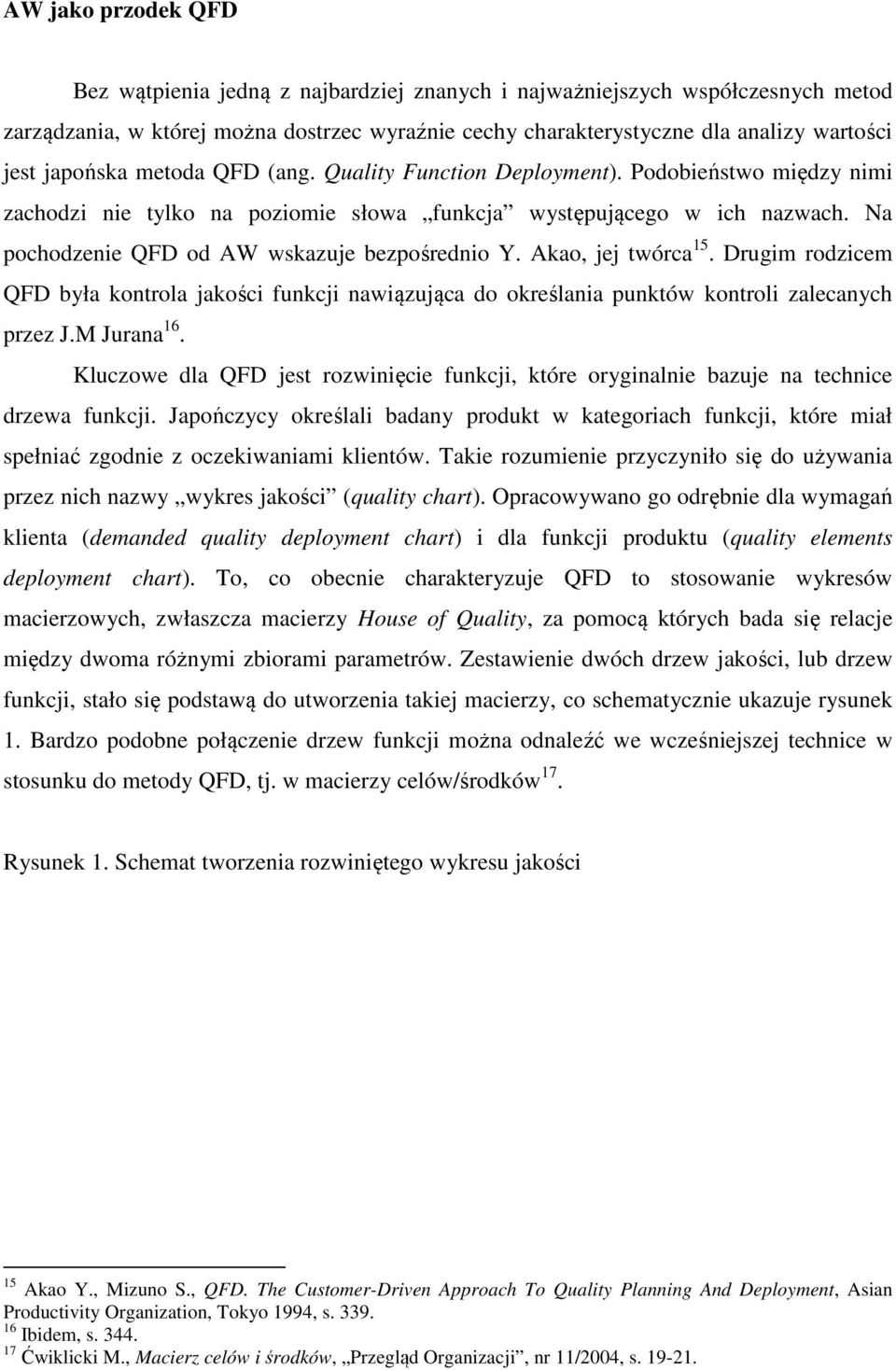 Na pochodzenie QFD od AW wskazuje bezpośrednio Y. Akao, jej twórca 15. Drugim rodzicem QFD była kontrola jakości funkcji nawiązująca do określania punktów kontroli zalecanych przez J.M Jurana 16.