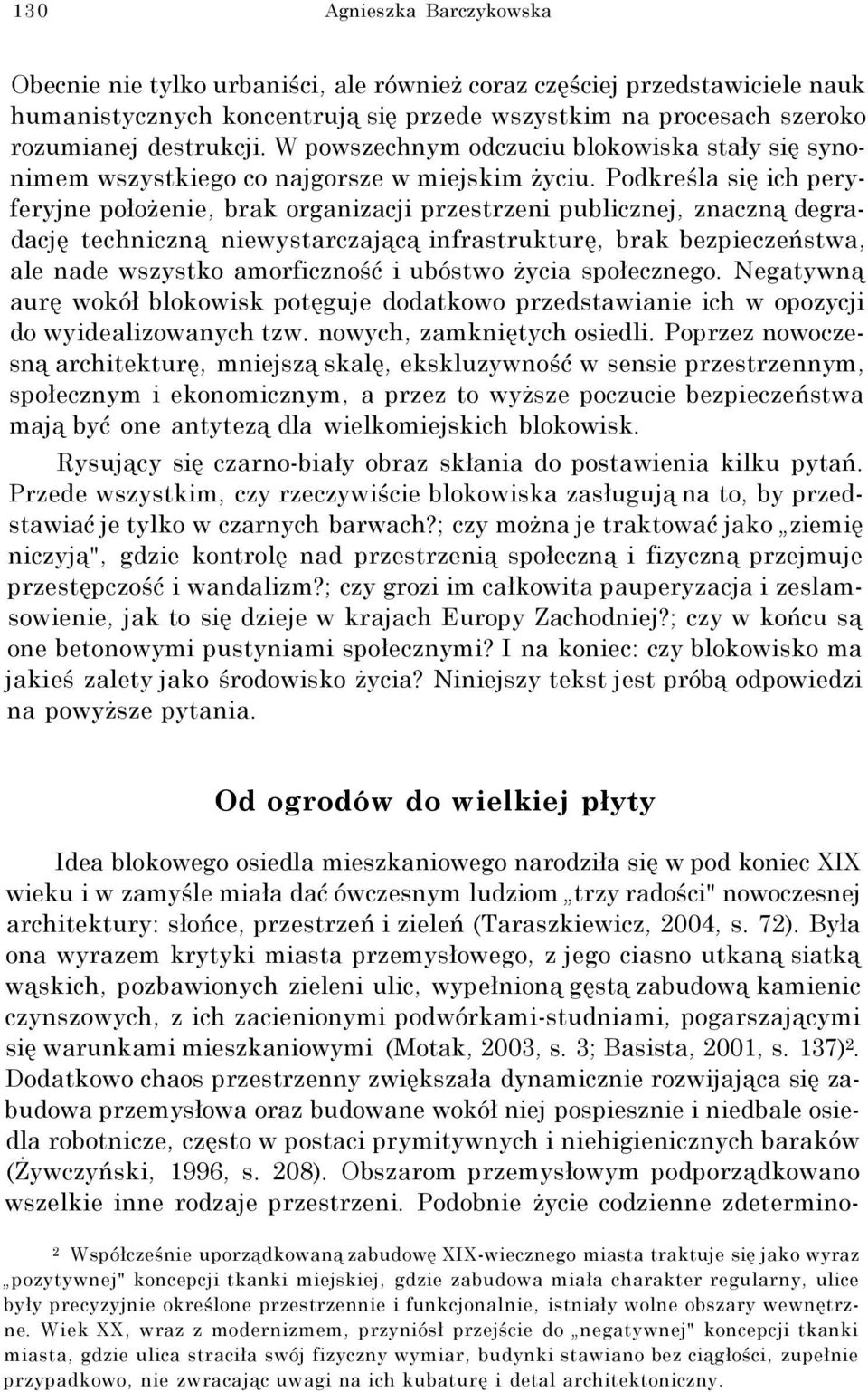 Podkreśla się ich peryferyjne położenie, brak organizacji przestrzeni publicznej, znaczną degradację techniczną niewystarczającą infrastrukturę, brak bezpieczeństwa, ale nade wszystko amorficzność i