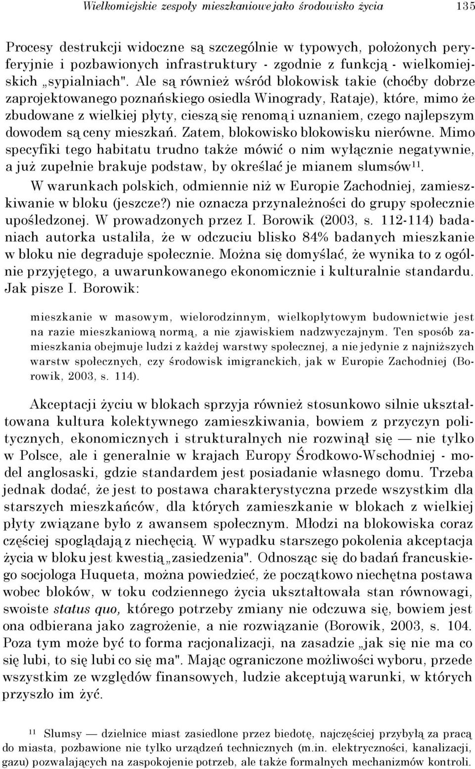 Ale są również wśród blokowisk takie (choćby dobrze zaprojektowanego poznańskiego osiedla Winogrady, Rataje), które, mimo że zbudowane z wielkiej płyty, cieszą się renomą i uznaniem, czego najlepszym