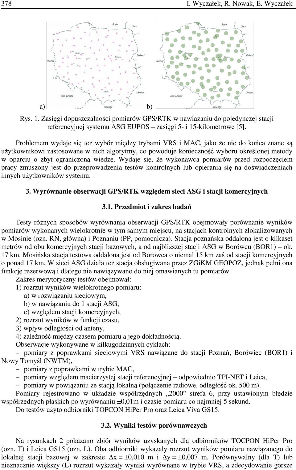 ograniczoną wiedzę. Wydaje się, że wykonawca pomiarów przed rozpoczęciem pracy zmuszony jest do przeprowadzenia testów kontrolnych lub opierania się na doświadczeniach innych użytkowników systemu. 3.