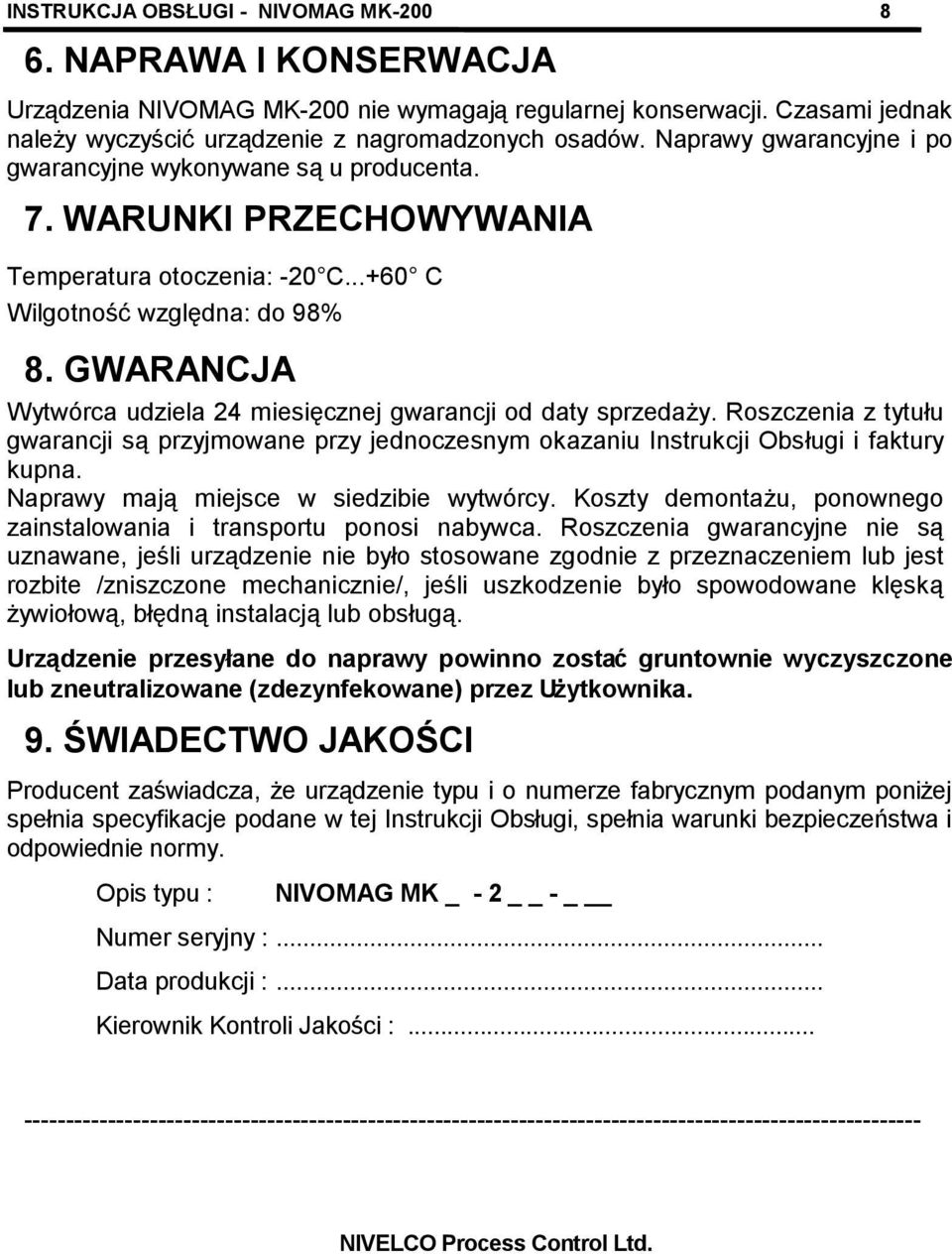 GWARANCJA Wytwórca udziela 24 miesięcznej gwarancji od daty sprzedaży. Roszczenia z tytułu gwarancji są przyjmowane przy jednoczesnym okazaniu Instrukcji Obsługi i faktury kupna.