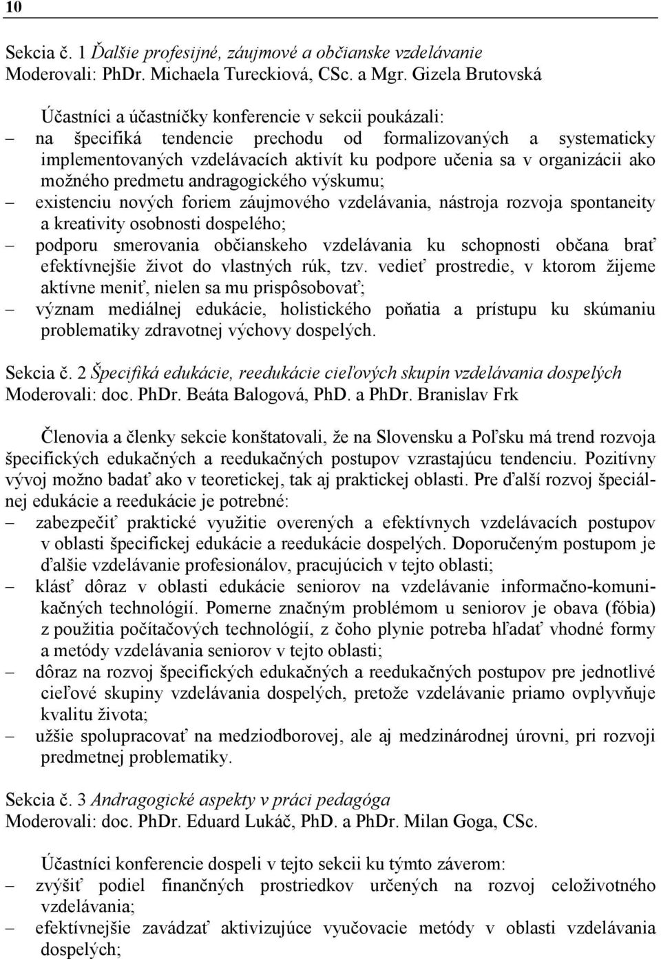 organizácii ako možného predmetu andragogického výskumu; existenciu nových foriem záujmového vzdelávania, nástroja rozvoja spontaneity a kreativity osobnosti dospelého; podporu smerovania občianskeho