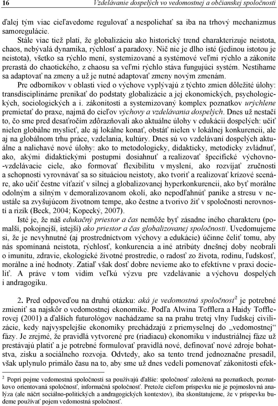 Nič nie je dlho isté (jedinou istotou je neistota), všetko sa rýchlo mení, systemizované a systémové veľmi rýchlo a zákonite prerastá do chaotického, z chaosu sa veľmi rýchlo stáva fungujúci systém.