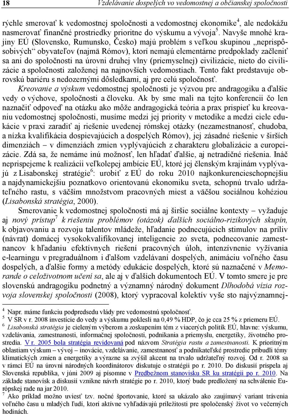 Navyše mnohé krajiny EÚ (Slovensko, Rumunsko, Česko) majú problém s veľkou skupinou neprispôsobivých obyvateľov (najmä Rómov), ktorí nemajú elementárne predpoklady začleniť sa ani do spoločnosti na