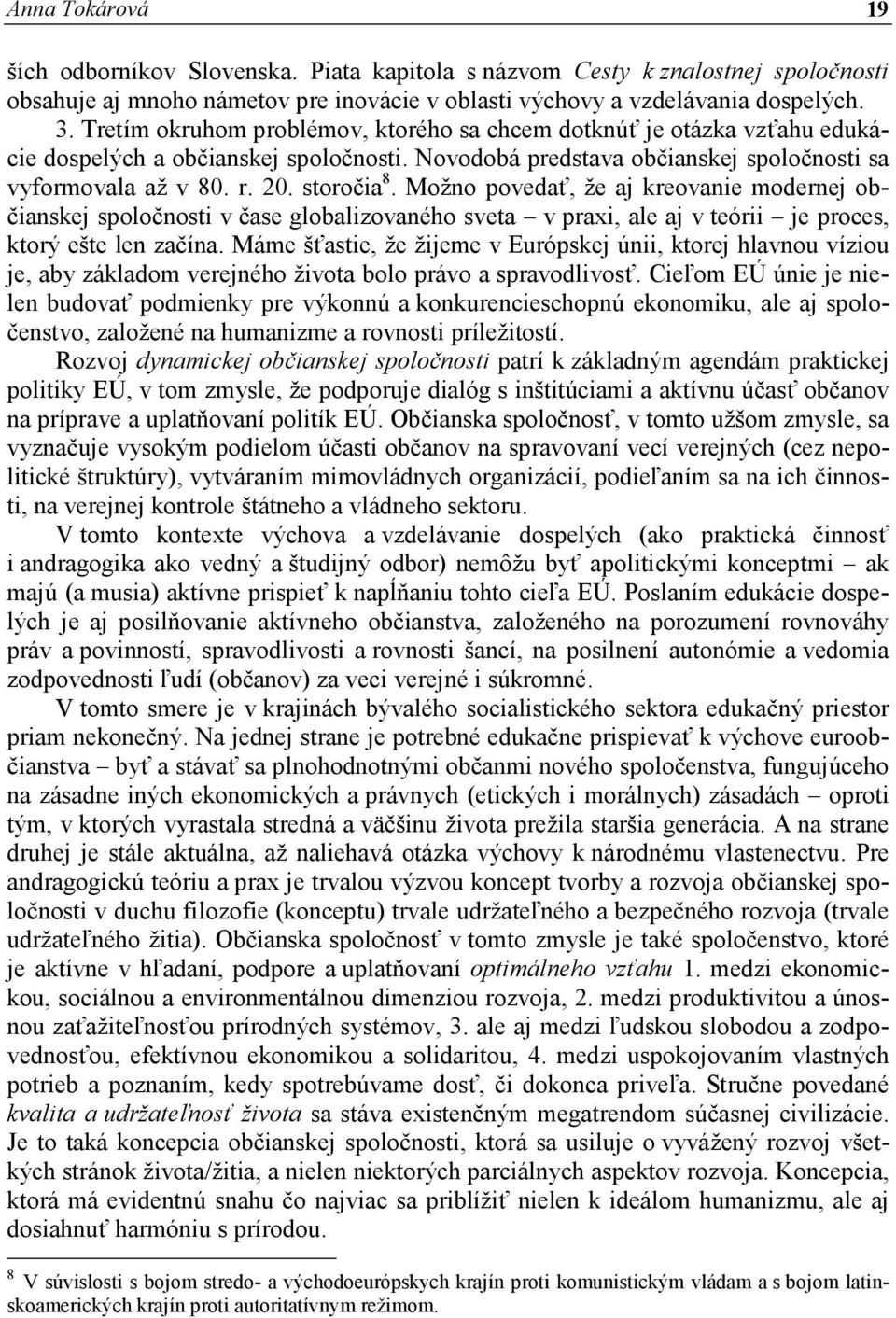 Možno povedať, že aj kreovanie modernej občianskej spoločnosti v čase globalizovaného sveta v praxi, ale aj v teórii je proces, ktorý ešte len začína.