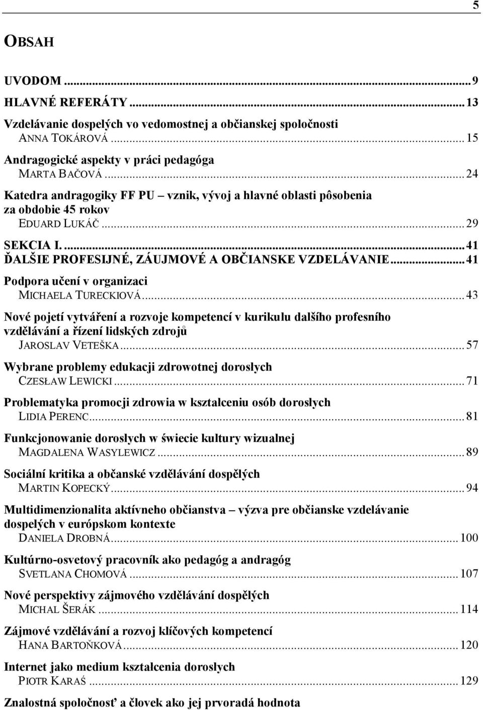 ..41 Podpora učení v organizaci MICHAELA TURECKIOVÁ...43 Nové pojetí vytváření a rozvoje kompetencí v kurikulu dalšího profesního vzdělávání a řízení lidských zdrojů JAROSLAV VETEŠKA.