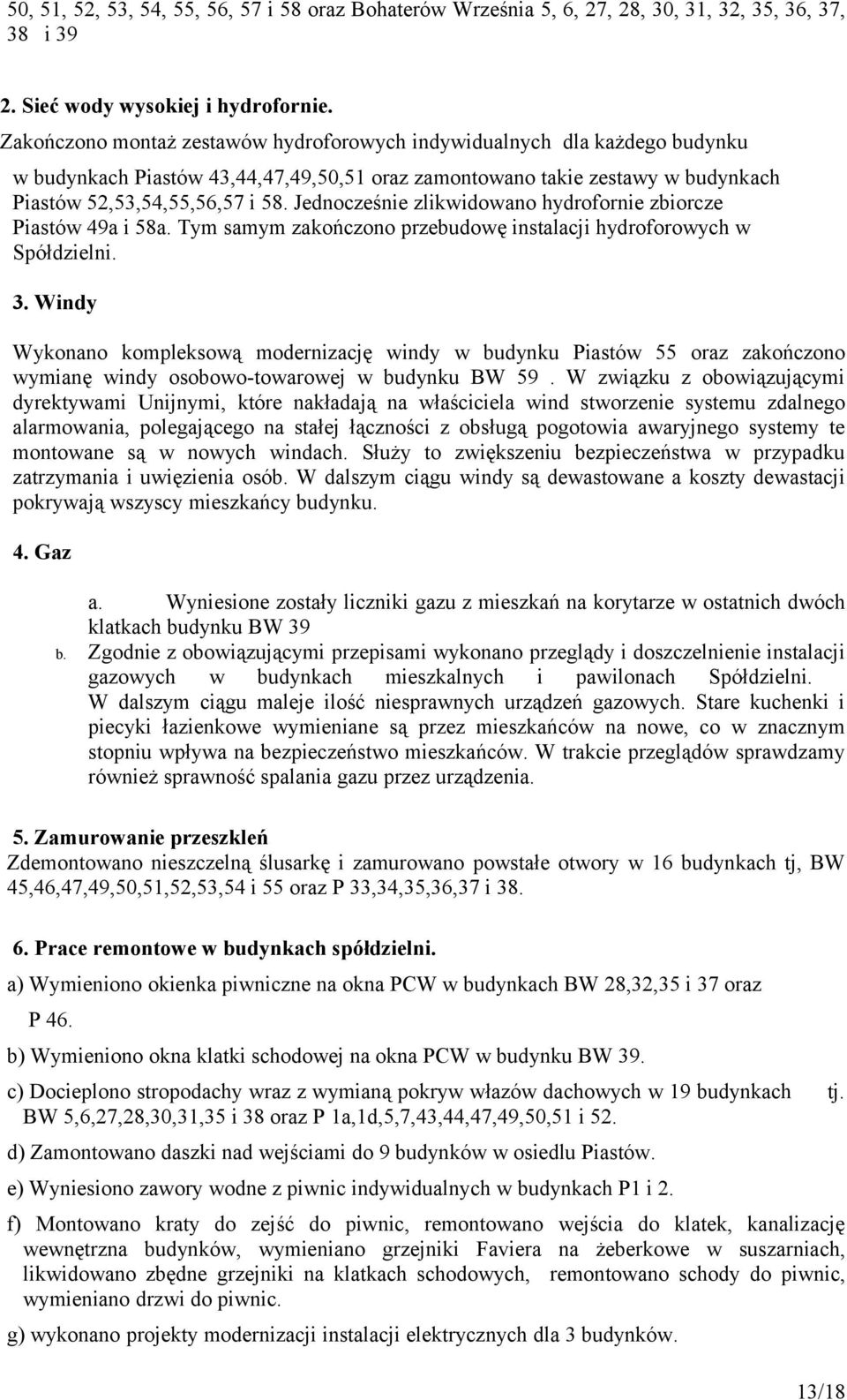 Jednocześnie zlikwidowano hydrofornie zbiorcze Piastów 49a i 58a. Tym samym zakończono przebudowę instalacji hydroforowych w Spółdzielni. 3.