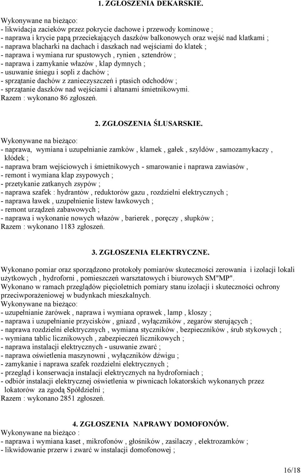 dachach i daszkach nad wejściami do klatek ; - naprawa i wymiana rur spustowych, rynien, sztendrów ; - naprawa i zamykanie włazów, klap dymnych ; - usuwanie śniegu i sopli z dachów ; - sprzątanie