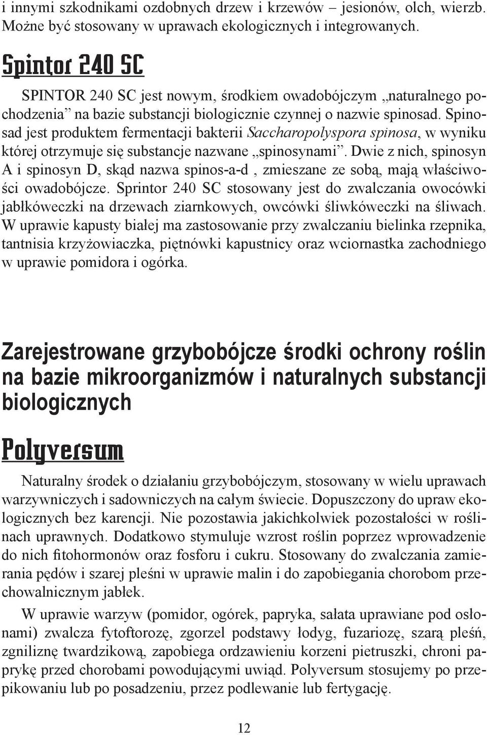 Spinosad jest produktem fermentacji bakterii Saccharopolyspora spinosa, w wyniku której otrzymuje się substancje nazwane spinosynami.