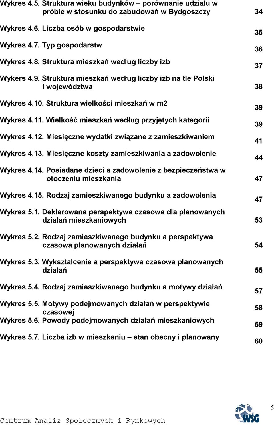 Wielkość mieszkań według przyjętych kategorii Wykres 4.12. Miesięczne wydatki związane z zamieszkiwaniem Wykres 4.13. Miesięczne koszty zamieszkiwania a zadowolenie Wykres 4.14.