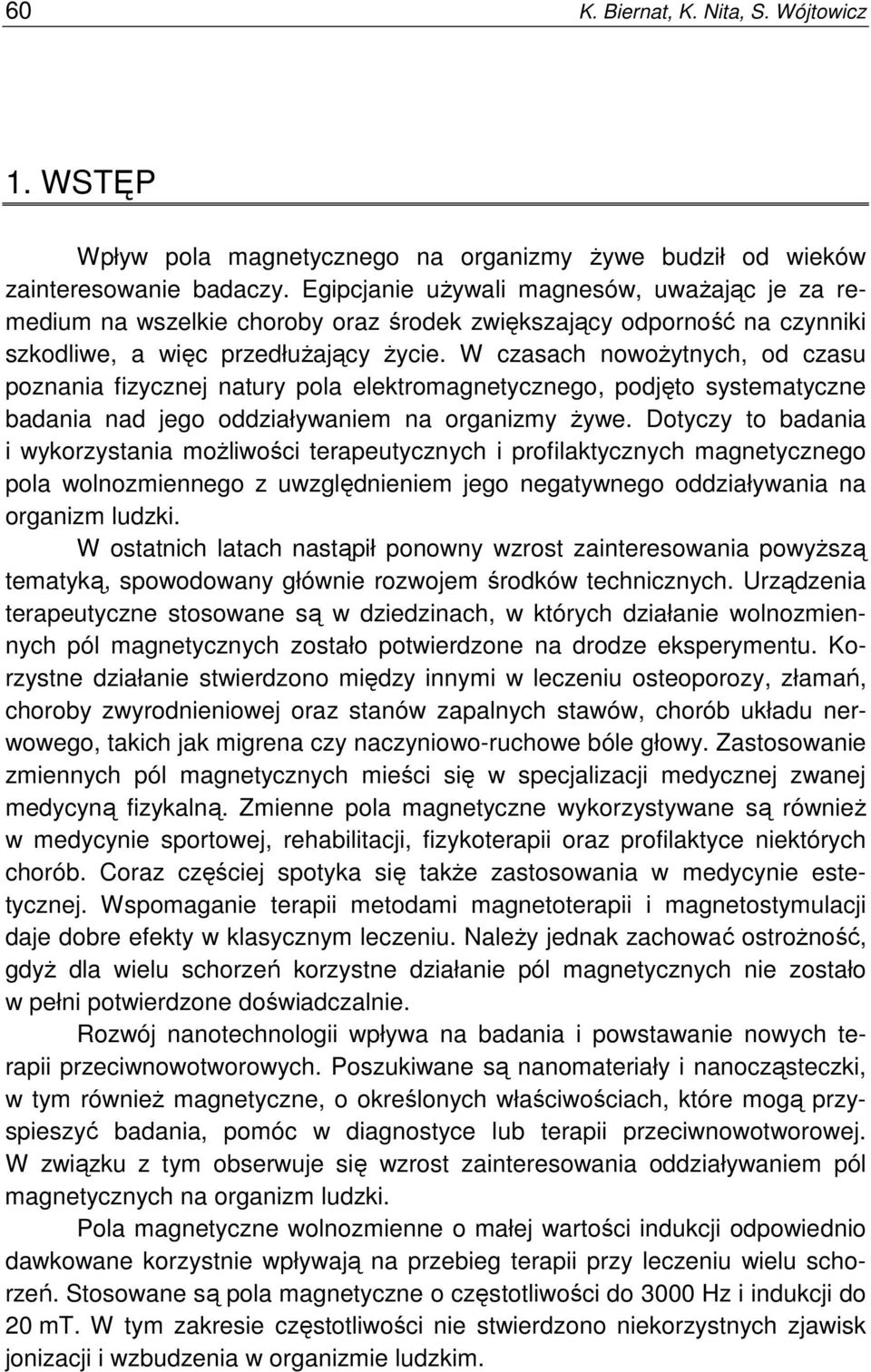 W czasach nowoŝytnych, od czasu poznania fizycznej natury pola elektromagnetycznego, podjęto systematyczne badania nad jego oddziaływaniem na organizmy Ŝywe.