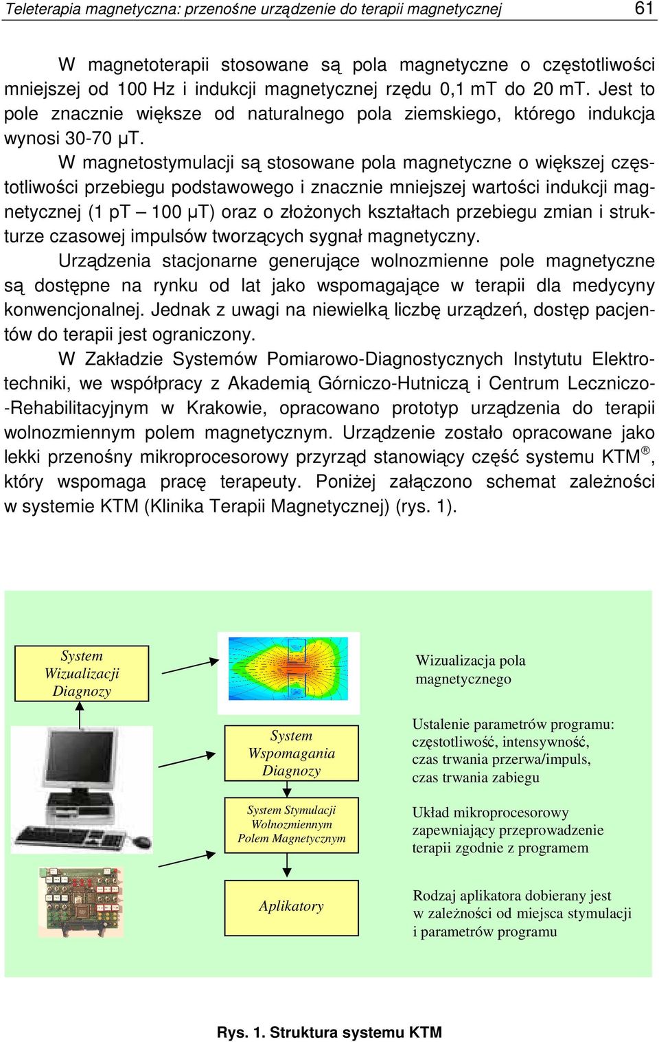 W magnetostymulacji są stosowane pola magnetyczne o większej częstotliwości przebiegu podstawowego i znacznie mniejszej wartości indukcji magnetycznej (1 pt 100 µt) oraz o złoŝonych kształtach