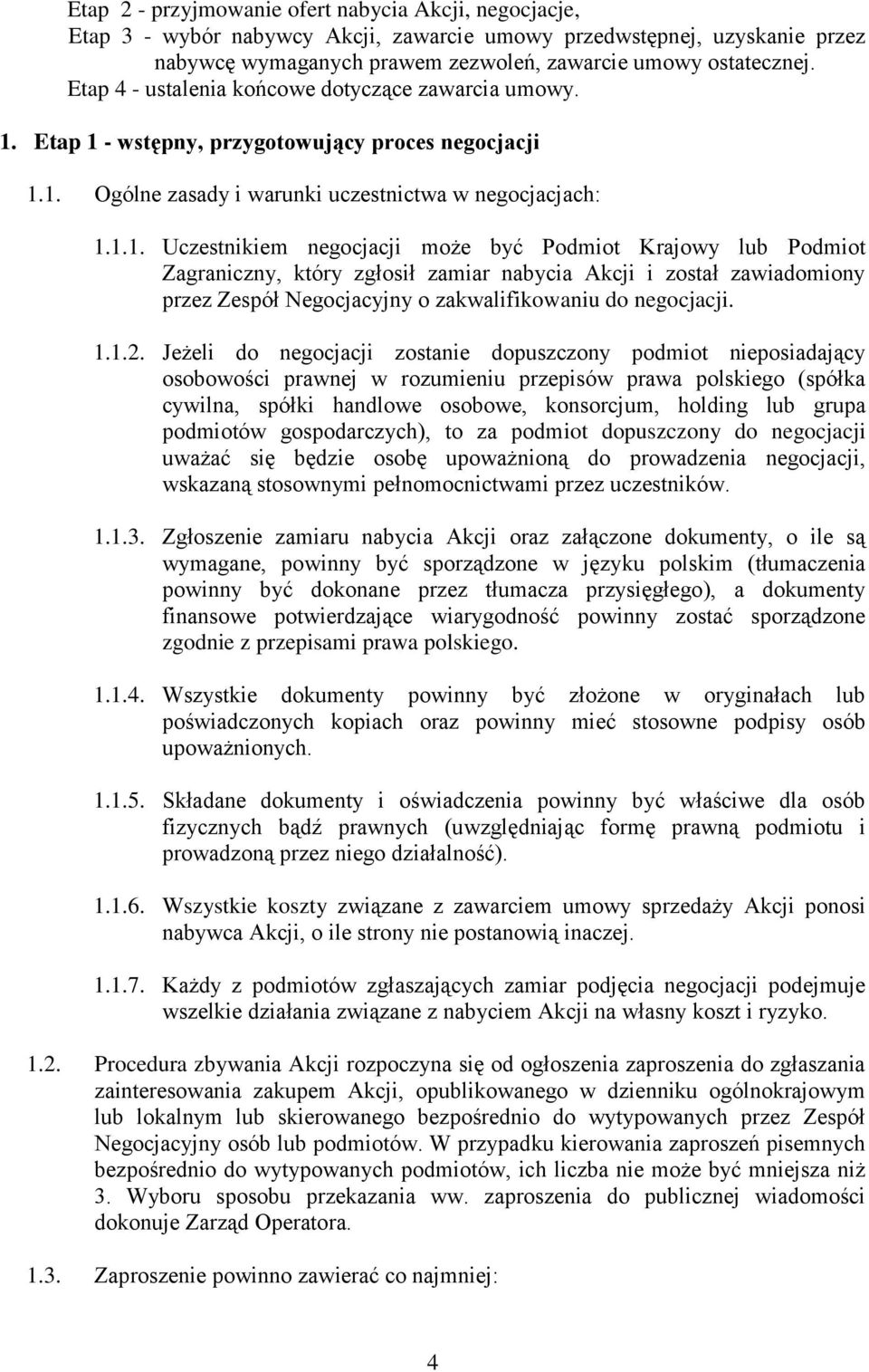 Etap 1 - wstępny, przygotowujący proces negocjacji 1.1. Ogólne zasady i warunki uczestnictwa w negocjacjach: 1.1.1. Uczestnikiem negocjacji może być Podmiot Krajowy lub Podmiot Zagraniczny, który zgłosił zamiar nabycia Akcji i został zawiadomiony przez Zespół Negocjacyjny o zakwalifikowaniu do negocjacji.