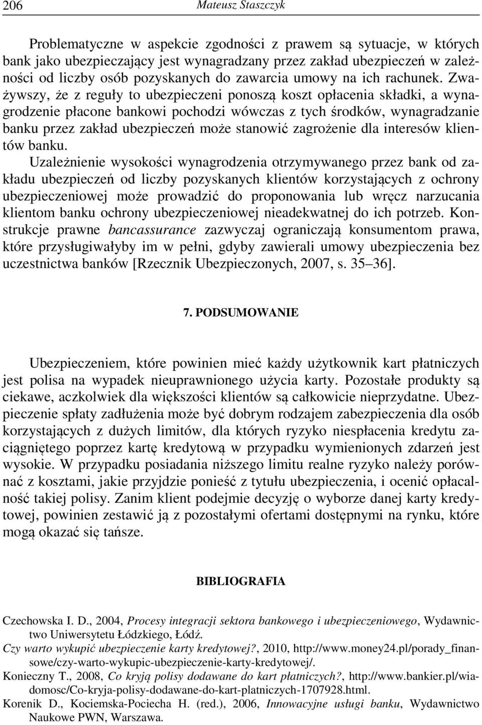 Zważywszy, że z reguły to ubezpieczeni ponoszą koszt opłacenia składki, a wynagrodzenie płacone bankowi pochodzi wówczas z tych środków, wynagradzanie banku przez zakład ubezpieczeń może stanowić