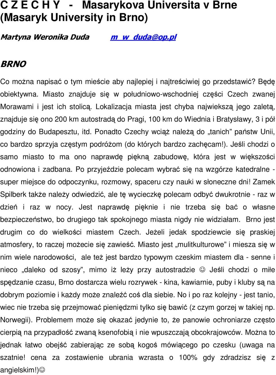 Lokalizacja miasta jest chyba najwiekszą jego zaletą, znajduje się ono 200 km autostradą do Pragi, 100 km do Wiednia i Bratysławy, 3 i pół godziny do Budapesztu, itd.