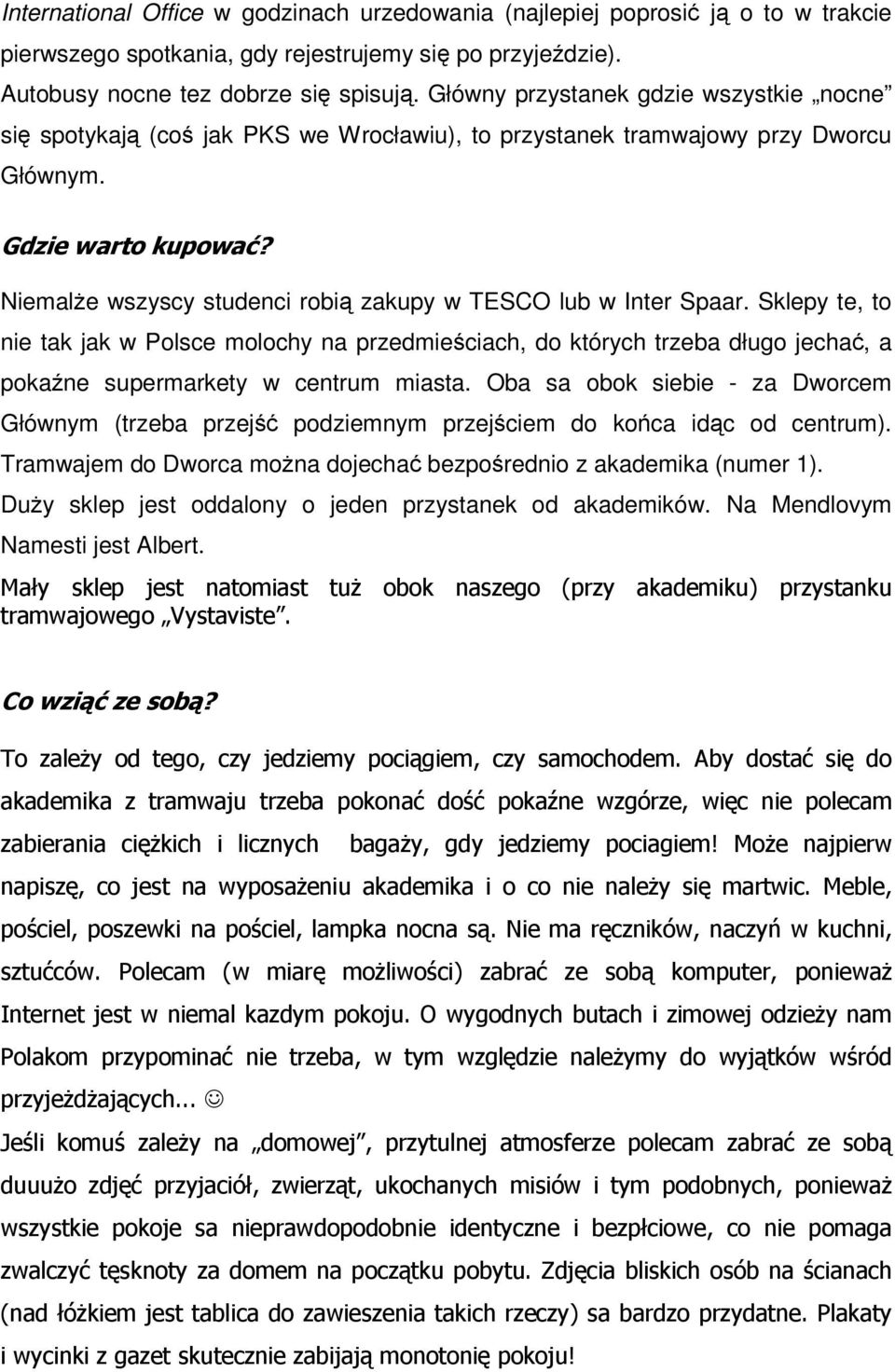 Niemalże wszyscy studenci robią zakupy w TESCO lub w Inter Spaar. Sklepy te, to nie tak jak w Polsce molochy na przedmieściach, do których trzeba długo jechać, a pokaźne supermarkety w centrum miasta.