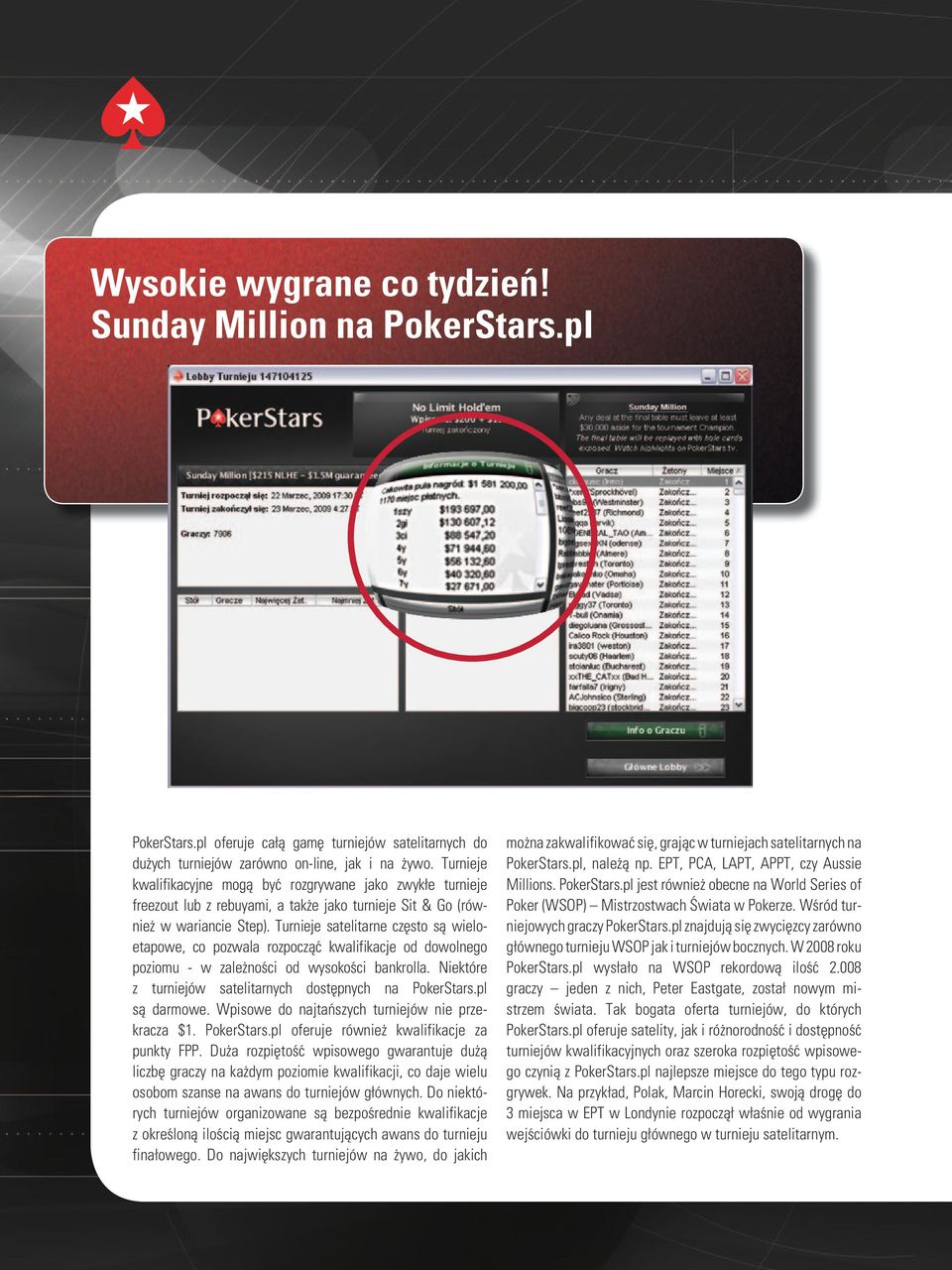 Turnieje satelitarne często są wieloetapowe, co pozwala rozpocząć kwalifikacje od dowolnego poziomu - w zależności od wysokości bankrolla. Niektóre z turniejów satelitarnych dostępnych na PokerStars.