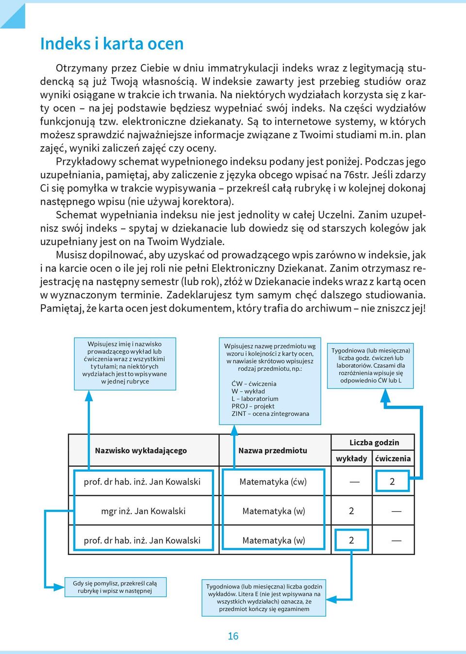 Na części wydziałów funkcjonują tzw. elektroniczne dziekanaty. Są to internetowe systemy, w których możesz sprawdzić najważniejsze informacje związane z Twoimi studiami m.in. plan zajęć, wyniki zaliczeń zajęć czy oceny.