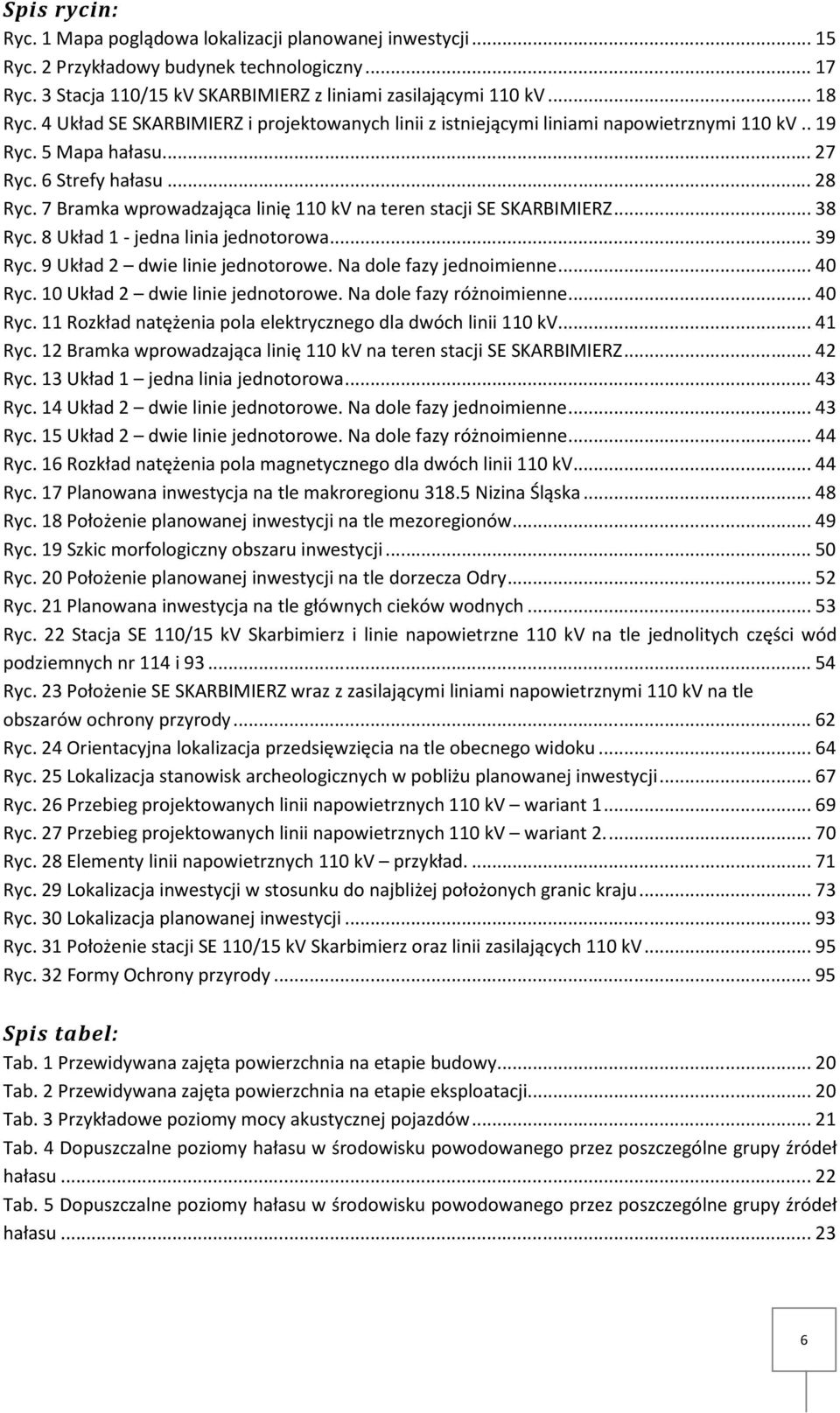 7 Bramka wprowadzająca linię 110 kv na teren stacji SE SKARBIMIERZ... 38 Ryc. 8 Układ 1 - jedna linia jednotorowa... 39 Ryc. 9 Układ 2 dwie linie jednotorowe. Na dole fazy jednoimienne... 40 Ryc.