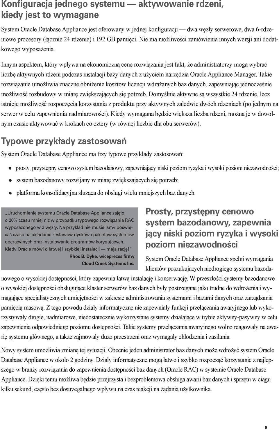 Innym aspektem, który wpływa na ekonomiczną cenę rozwiązania jest fakt, że administratorzy mogą wybrać liczbę aktywnych rdzeni podczas instalacji bazy danych z użyciem narzędzia Oracle Appliance